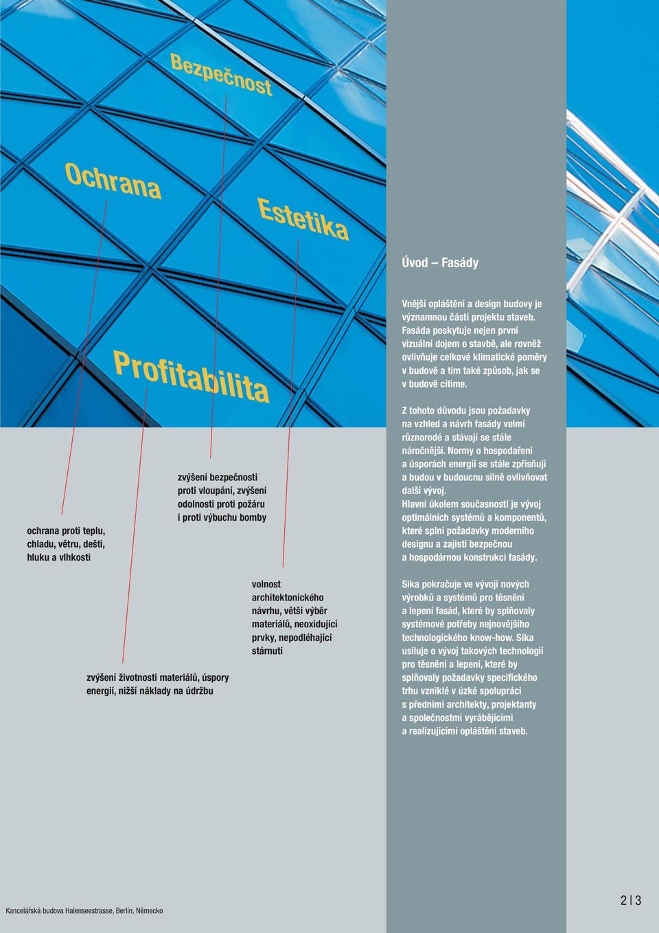 ochrana proti teplu, chladu, větru, dešti, hluku a vlhkosti zvýšení bezpečnosti proti vloupání, zvýšení odolnosti proti požáru i proti výbuchu bomby Z tohoto důvodu jsou požadavky na vzhled a návrh
