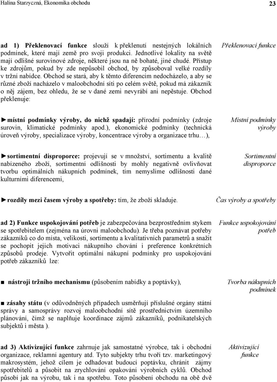 Obchod se stará, aby k těmto diferencím nedocházelo, a aby se různé zboží nacházelo v maloobchodní síti po celém světě, pokud má zákazník o něj zájem, bez ohledu, že se v dané zemi nevyrábí ani