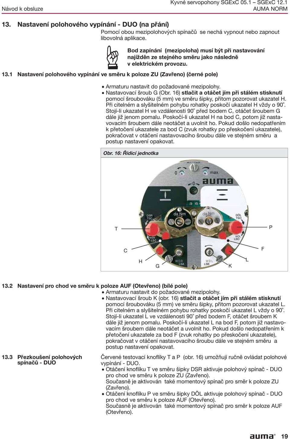 nastavit do požadované mezipolohy Nastavovací šroub G (Obr 16) stlačit a otáčet jím při stálém stisknutí pomocí šroubováku (5 mm) ve směru šipky, přitom pozorovat ukazatel H Při citelném a