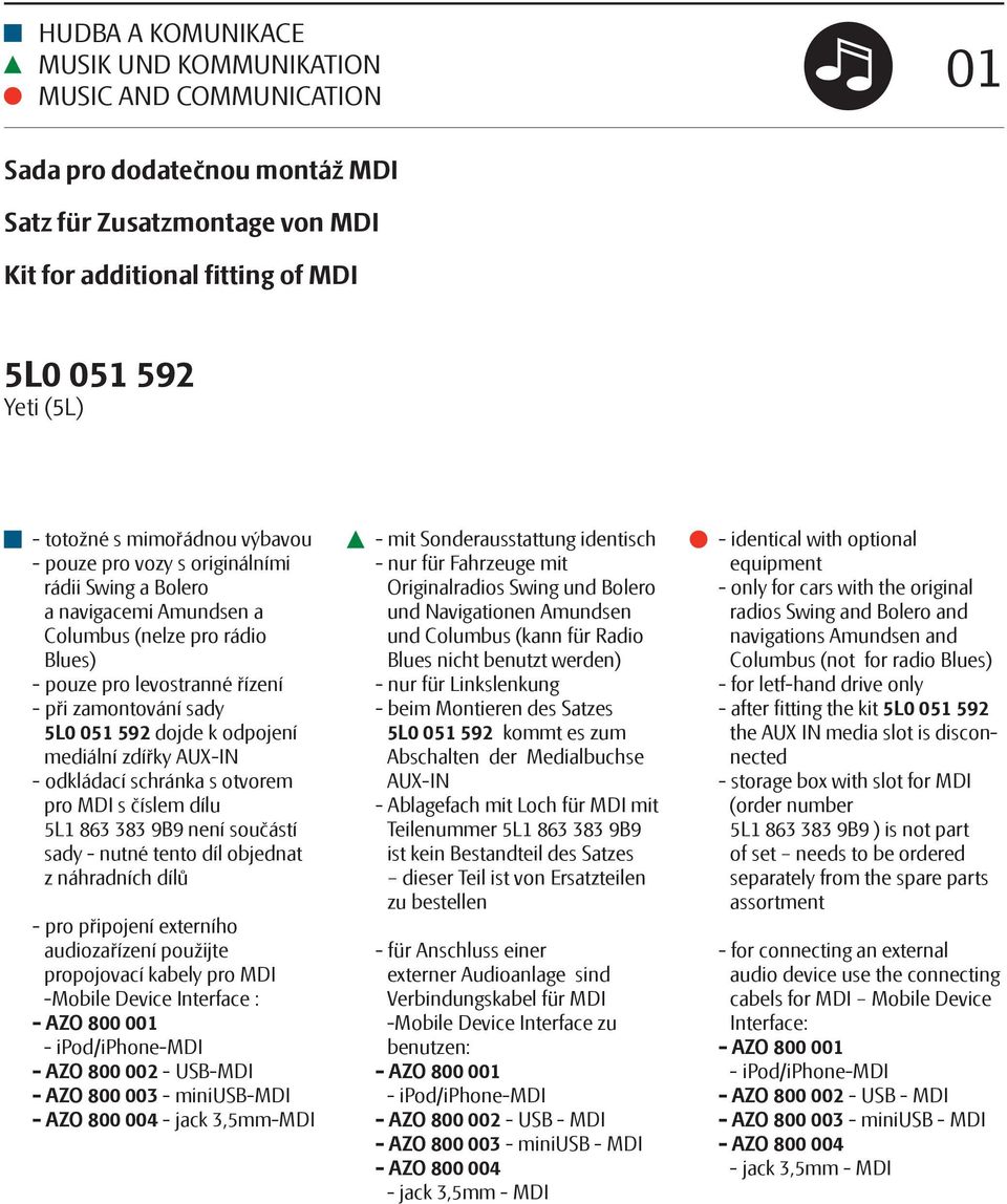 dojde k odpojení mediální zdířky AUX-IN - odkládací schránka s otvorem pro MDI s číslem dílu 5L1 863 383 9B9 není součástí sady - nutné tento díl objednat z náhradních dílů - pro připojení externího