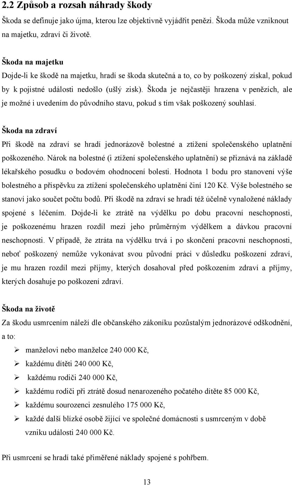 Škoda je nejčastěji hrazena v penězích, ale je moţné i uvedením do pŧvodního stavu, pokud s tím však poškozený souhlasí.