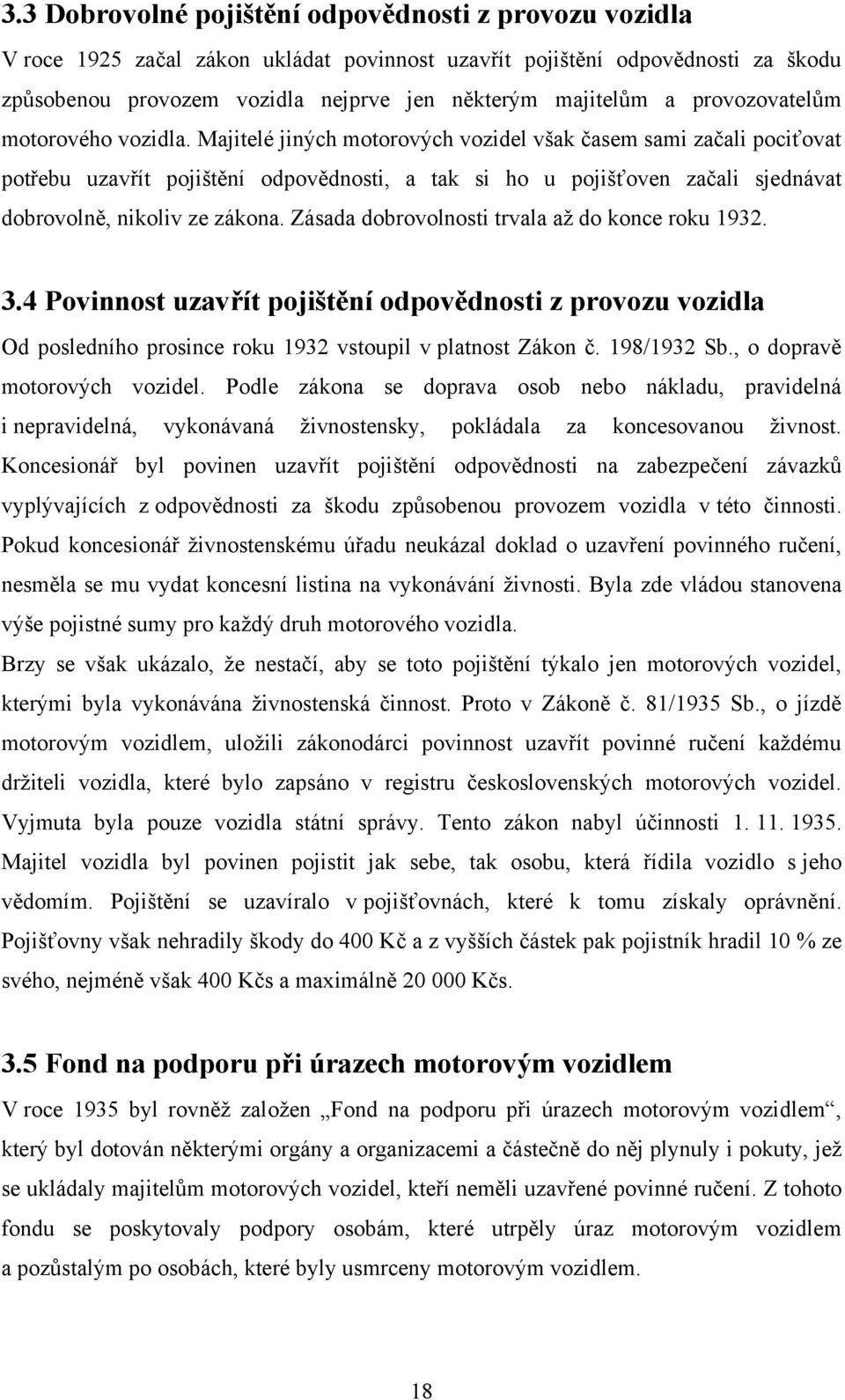 Majitelé jiných motorových vozidel však časem sami začali pociťovat potřebu uzavřít pojištění odpovědnosti, a tak si ho u pojišťoven začali sjednávat dobrovolně, nikoliv ze zákona.