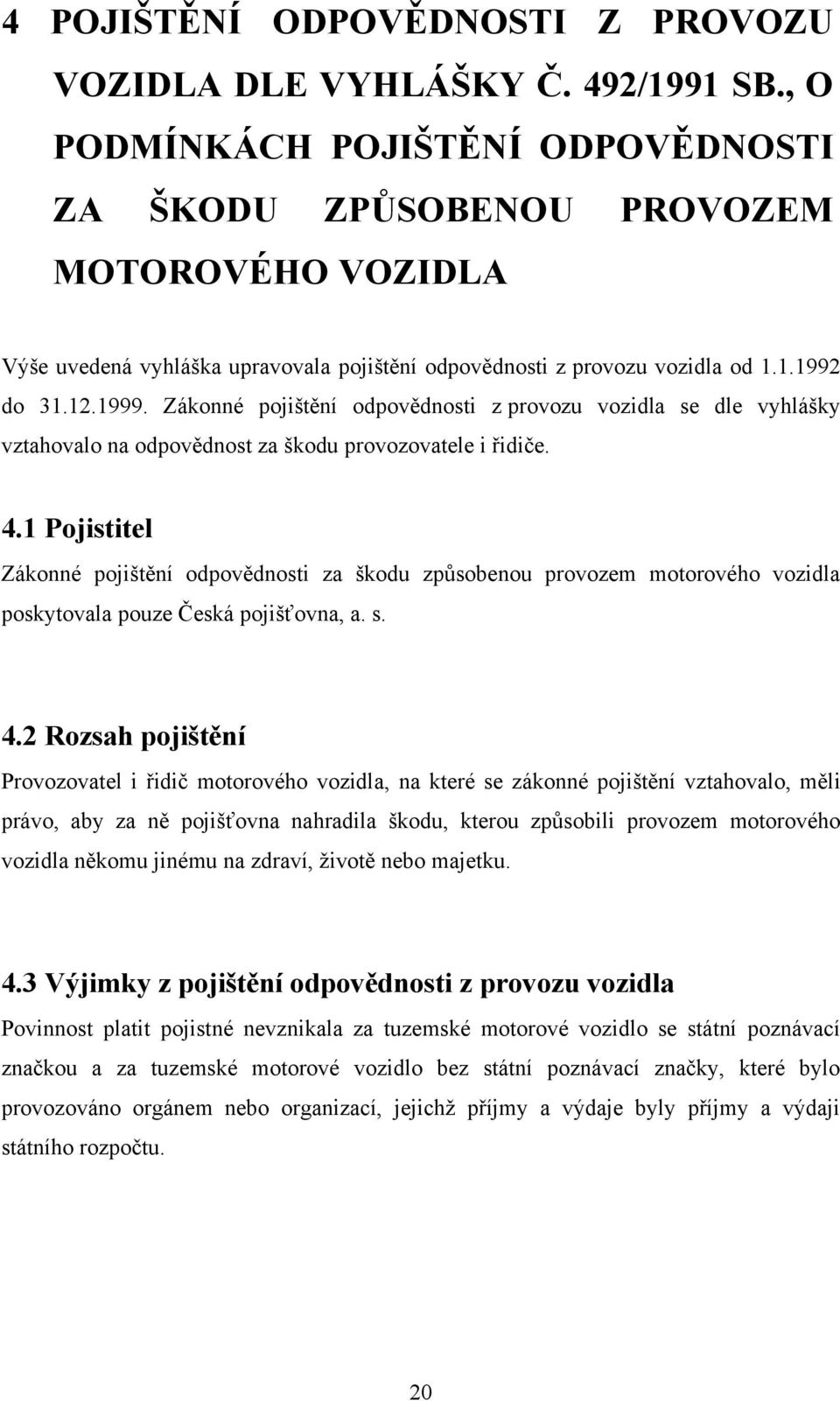 Zákonné pojištění odpovědnosti z provozu vozidla se dle vyhlášky vztahovalo na odpovědnost za škodu provozovatele i řidiče. 4.