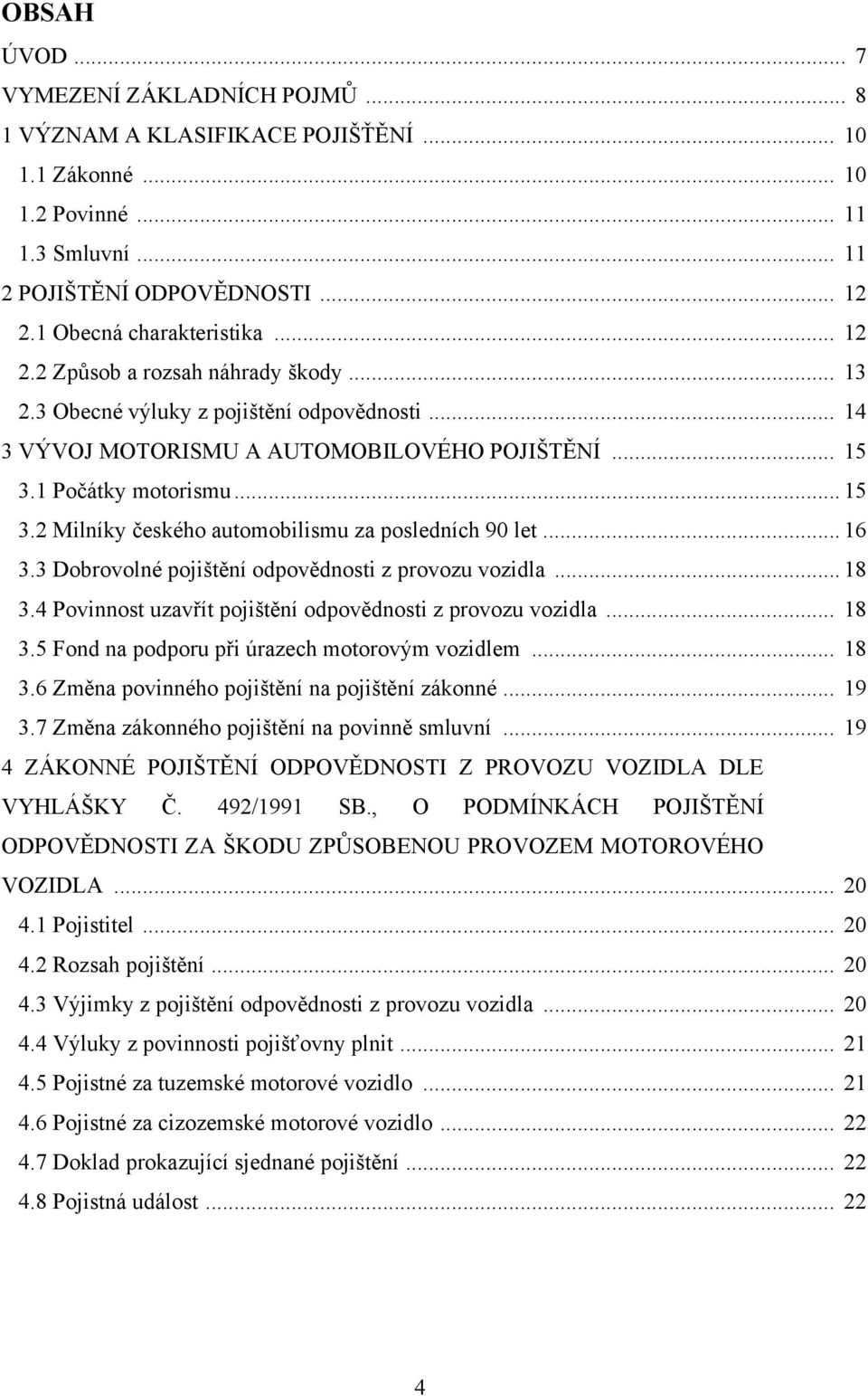 1 Počátky motorismu... 15 3.2 Milníky českého automobilismu za posledních 90 let... 16 3.3 Dobrovolné pojištění odpovědnosti z provozu vozidla... 18 3.