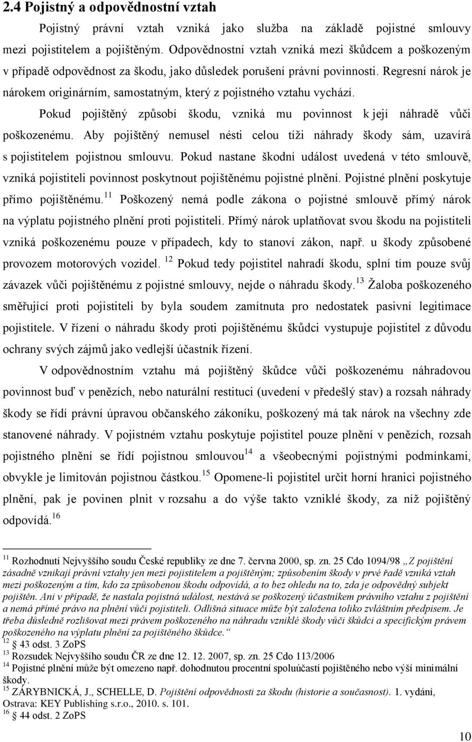 Regresní nárok je nárokem originárním, samostatným, který z pojistného vztahu vychází. Pokud pojištěný způsobí škodu, vzniká mu povinnost k její náhradě vůči poškozenému.