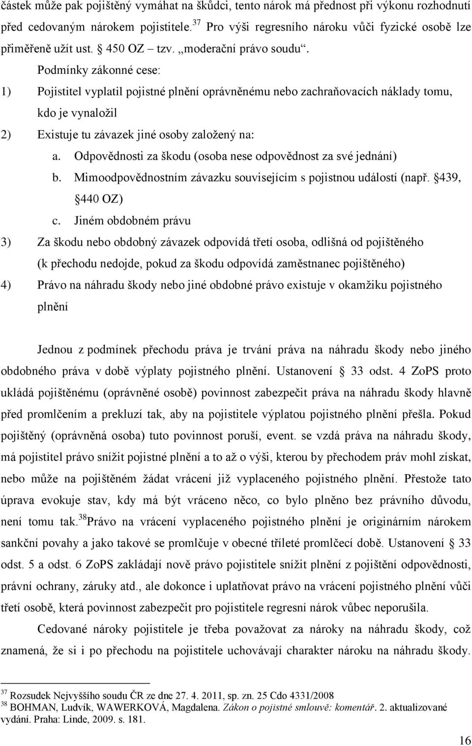 Podmínky zákonné cese: 1) Pojistitel vyplatil pojistné plnění oprávněnému nebo zachraňovacích náklady tomu, kdo je vynaloţil 2) Existuje tu závazek jiné osoby zaloţený na: a.