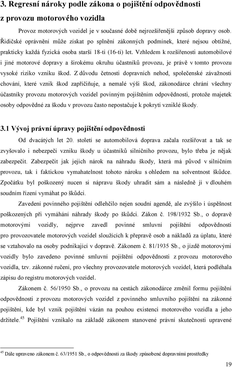 Vzhledem k rozšířenosti automobilové i jiné motorové dopravy a širokému okruhu účastníků provozu, je právě v tomto provozu vysoké riziko vzniku škod.