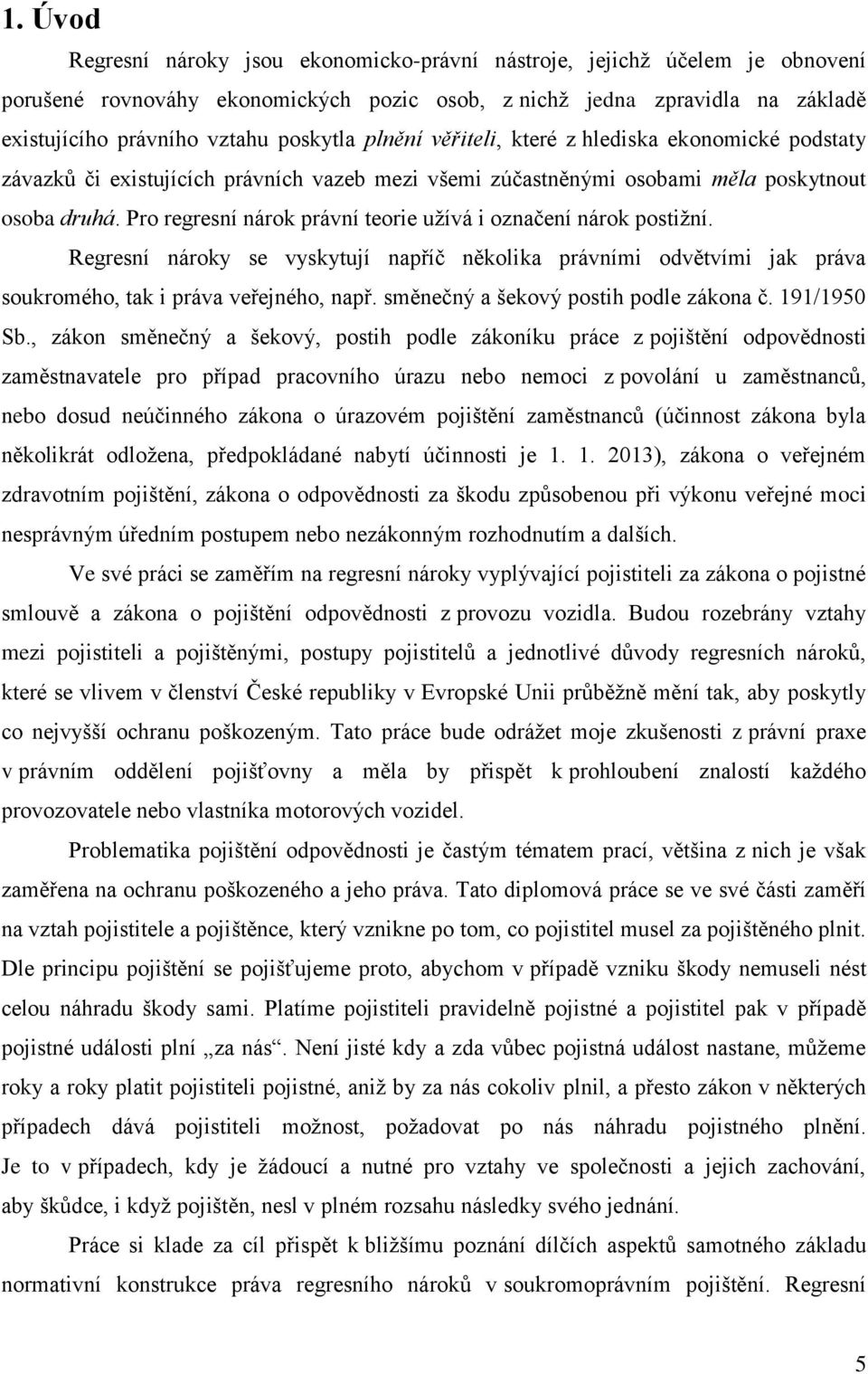 Pro regresní nárok právní teorie uţívá i označení nárok postiţní. Regresní nároky se vyskytují napříč několika právními odvětvími jak práva soukromého, tak i práva veřejného, např.