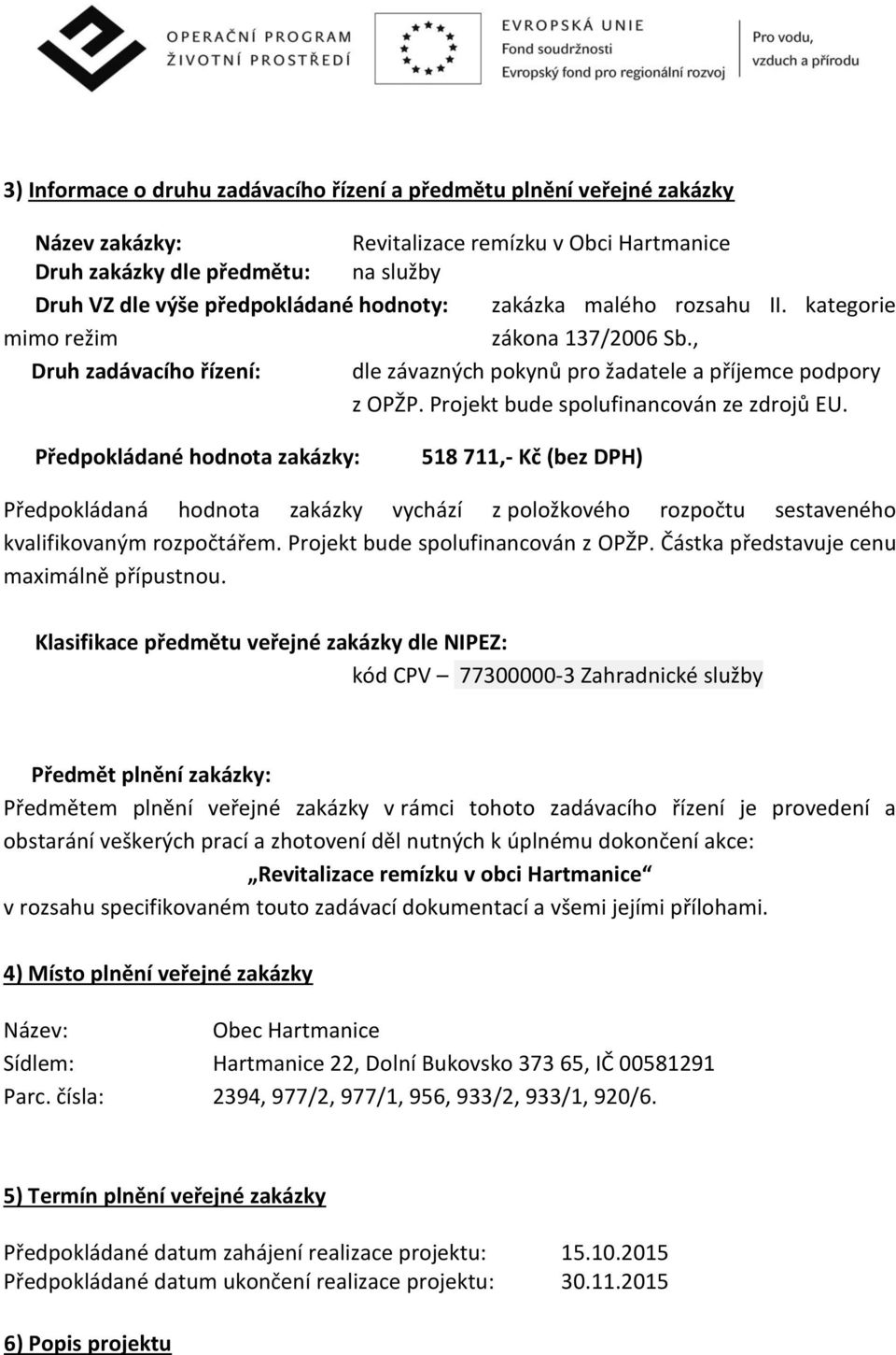 Projekt bude spolufinancován ze zdrojů EU. Předpokládané hodnota zakázky: 518 711,- Kč (bez DPH) Předpokládaná hodnota zakázky vychází z položkového rozpočtu sestaveného kvalifikovaným rozpočtářem.