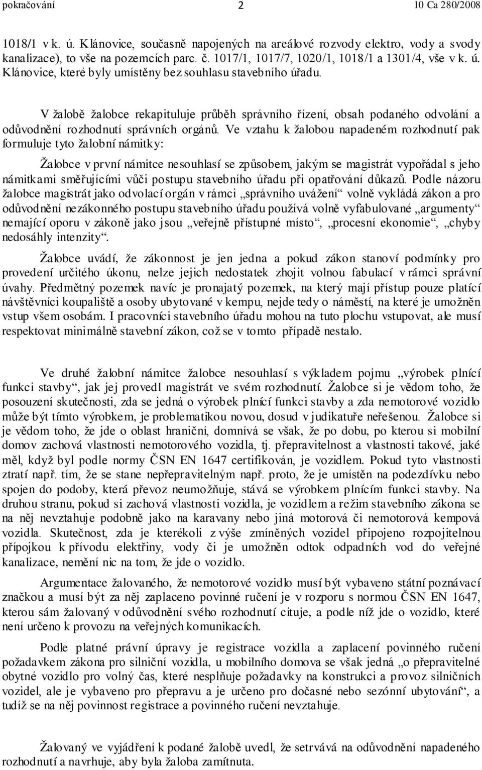 Ve vztahu k žalobou napadeném rozhodnutí pak formuluje tyto žalobní námitky: Žalobce v první námitce nesouhlasí se způsobem, jakým se magistrát vypořádal s jeho námitkami směřujícími vůči postupu