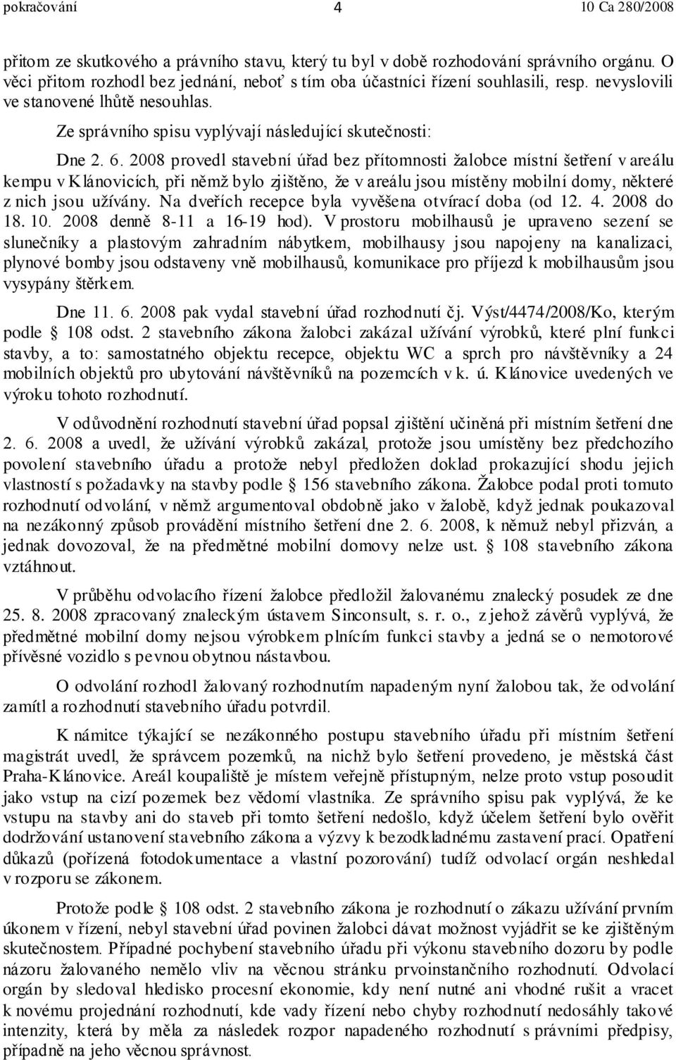 2008 provedl stavební úřad bez přítomnosti žalobce místní šetření v areálu kempu v Klánovicích, při němž bylo zjištěno, že v areálu jsou místěny mobilní domy, některé z nich jsou užívány.