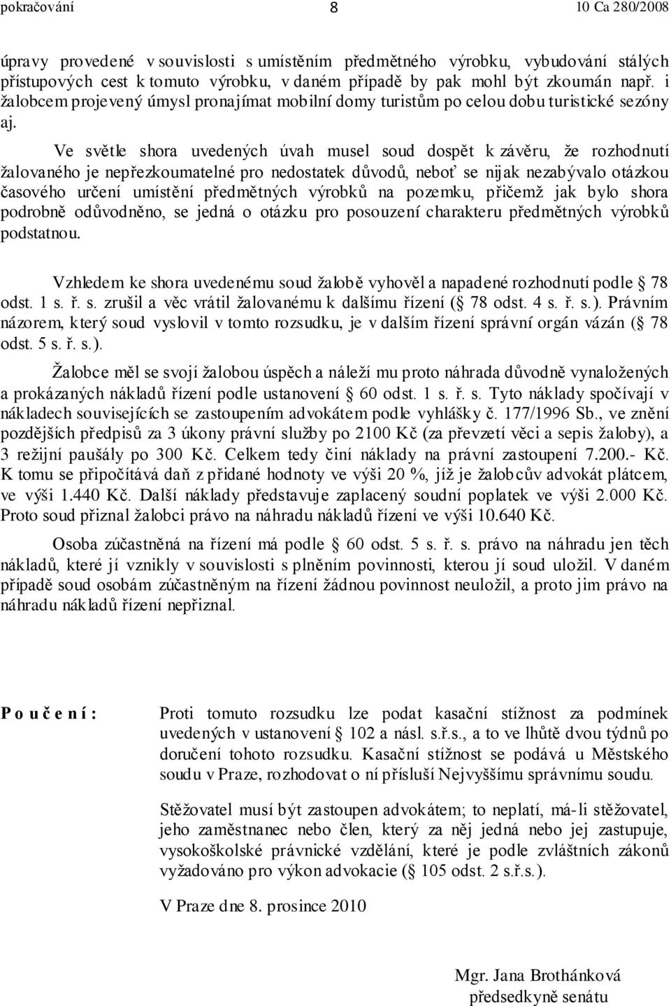 Ve světle shora uvedených úvah musel soud dospět k závěru, že rozhodnutí žalovaného je nepřezkoumatelné pro nedostatek důvodů, neboť se nijak nezabývalo otázkou časového určení umístění předmětných