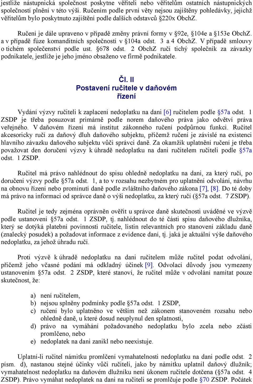 Ručení je dále upraveno v případě změny právní formy v 92e, 104e a 153e ObchZ. a v případě fúze komanditních společností v 104a odst. 3 a 4 ObchZ. V případě smlouvy o tichém společenství podle ust.