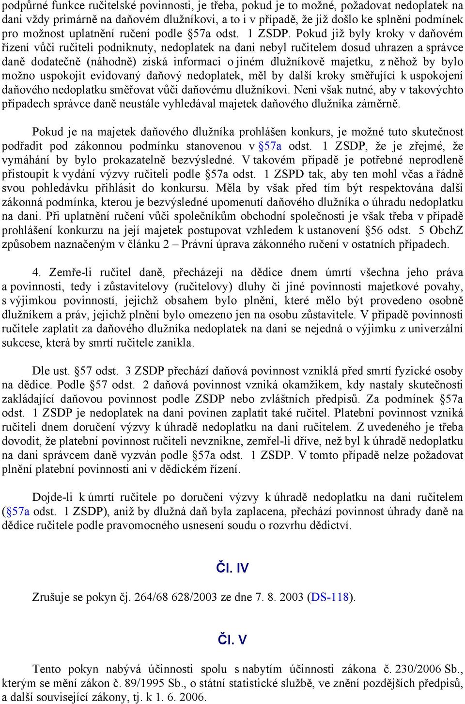 Pokud již byly kroky v daňovém řízení vůči ručiteli podniknuty, nedoplatek na dani nebyl ručitelem dosud uhrazen a správce daně dodatečně (náhodně) získá informaci o jiném dlužníkově majetku, z něhož