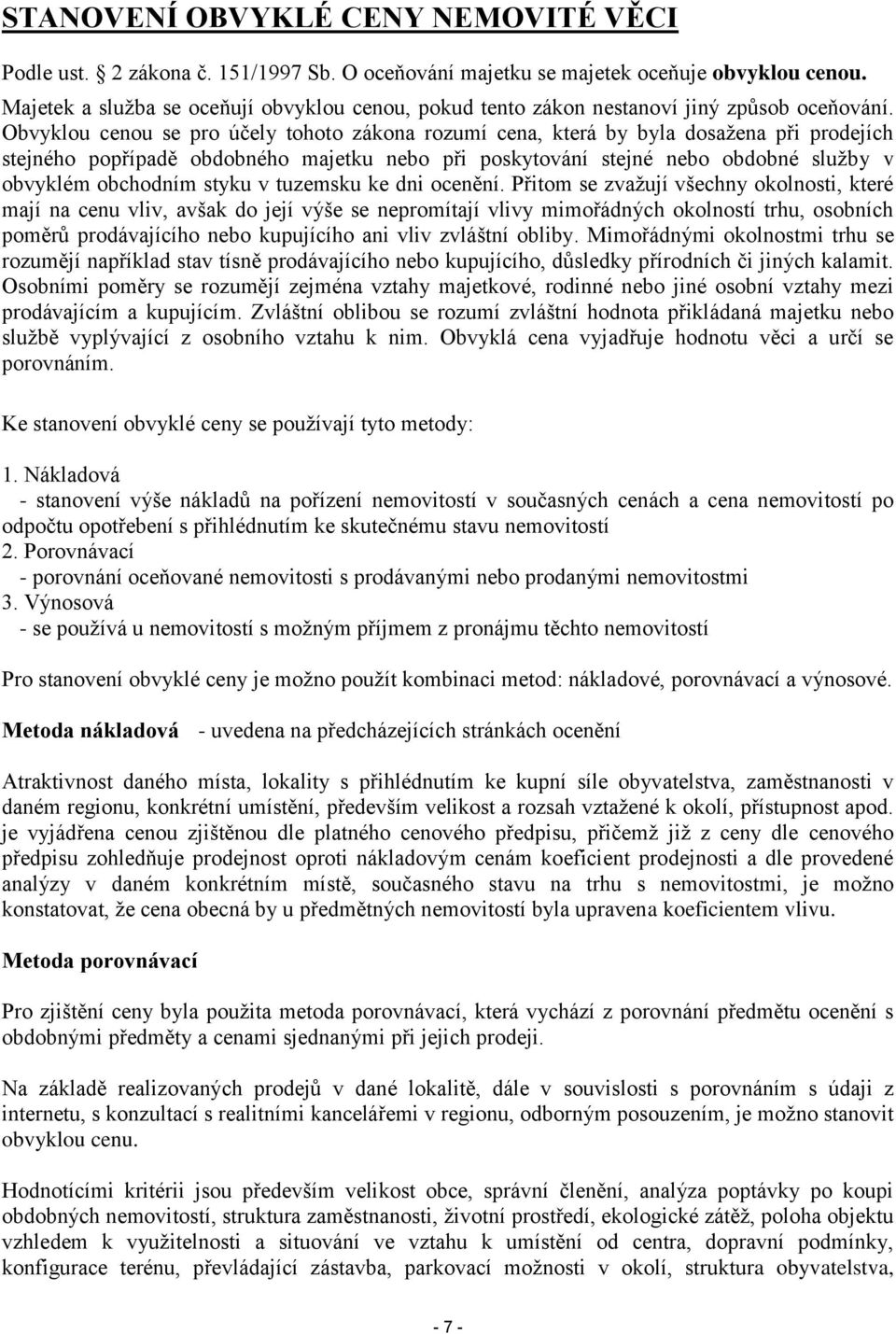 Obvyklou cenou se pro účely tohoto zákona rozumí cena, která by byla dosažena při prodejích stejného popřípadě obdobného majetku nebo při poskytování stejné nebo obdobné služby v obvyklém obchodním