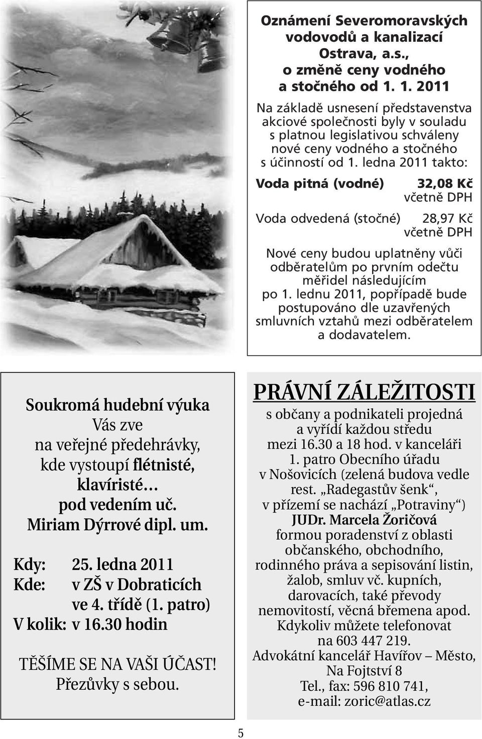 ledna 2011 takto: Voda pitná (vodné) 32,08 Kč včetně DPH Voda odvedená (stočné) 28,97 Kč včetně DPH Nové ceny budou uplatněny vůči odběratelům po prvním odečtu měřidel následujícím po 1.