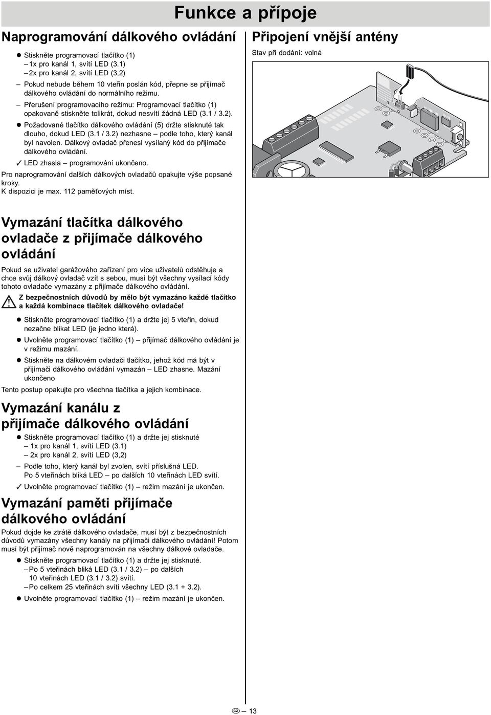 Přerušení programovacího režimu: Programovací tlačítko () opakovaně stiskněte tolikrát, dokud nesvítí žádná LED (. /.). Požadované tlačítko dálkového ovládání () držte stisknuté tak dlouho, dokud LED (.