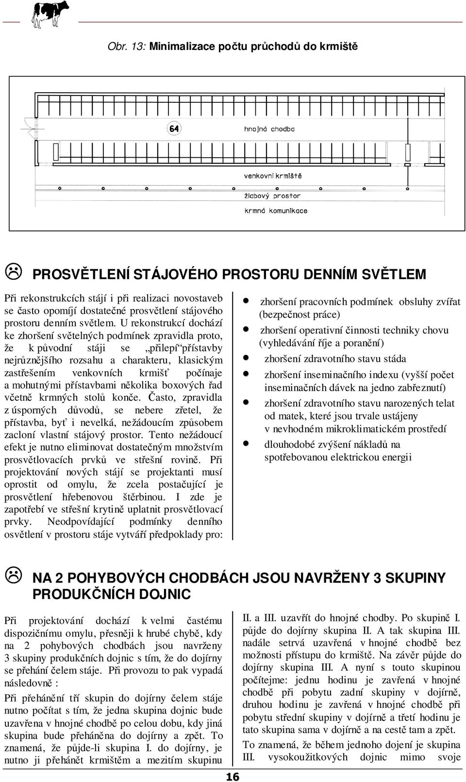 U rekonstrukcí dochází ke zhoršení světelných podmínek zpravidla proto, že k původní stáji se přilepí přístavby nejrůznějšího rozsahu a charakteru, klasickým zastřešením venkovních krmišť počínaje a