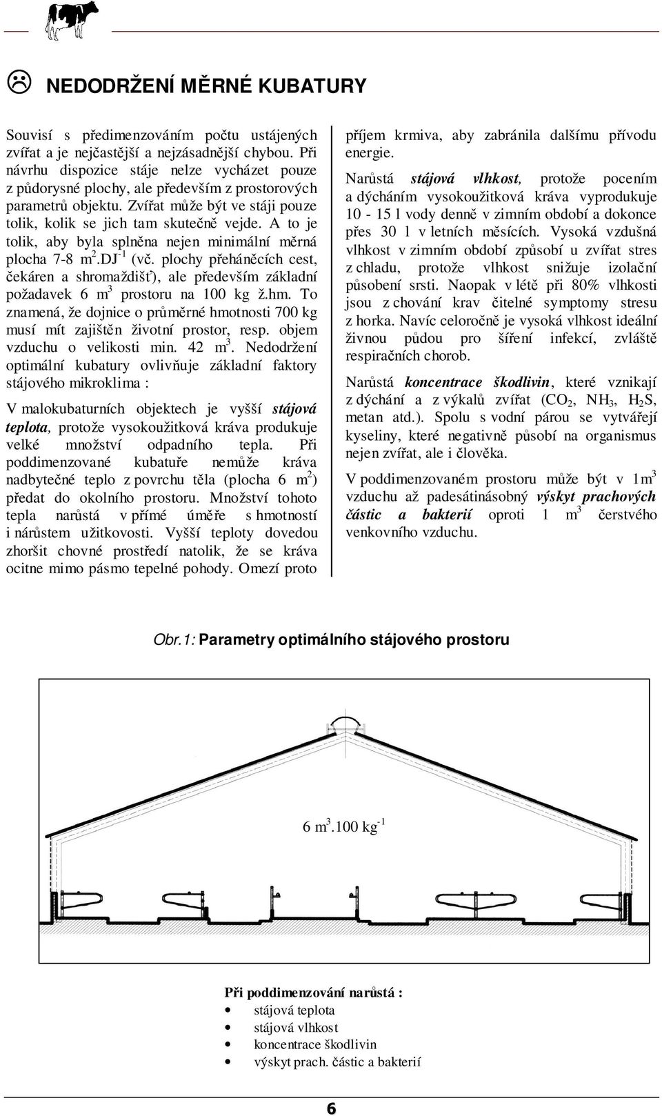 A to je tolik, aby byla splněna nejen minimální měrná plocha 7-8 m 2.DJ -1 (vč. plochy přeháněcích cest, čekáren a shromaždišť), ale především základní požadavek 6 m 3 prostoru na 100 kg ž.hm.