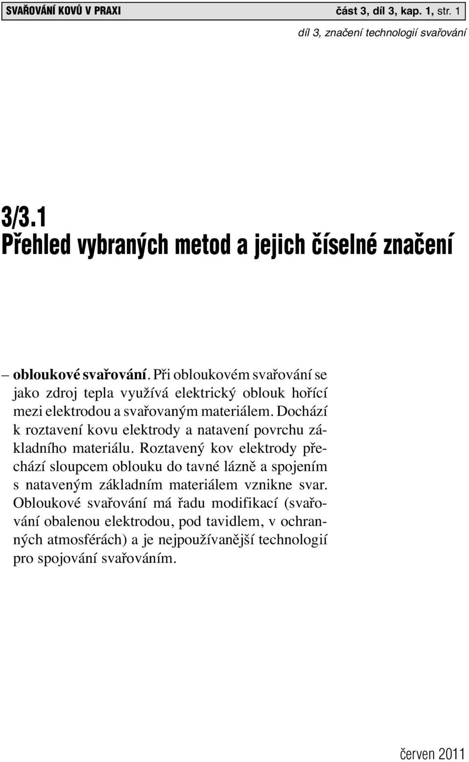 Dochází k roztavení kovu elektrody a natavení povrchu základního materiálu.