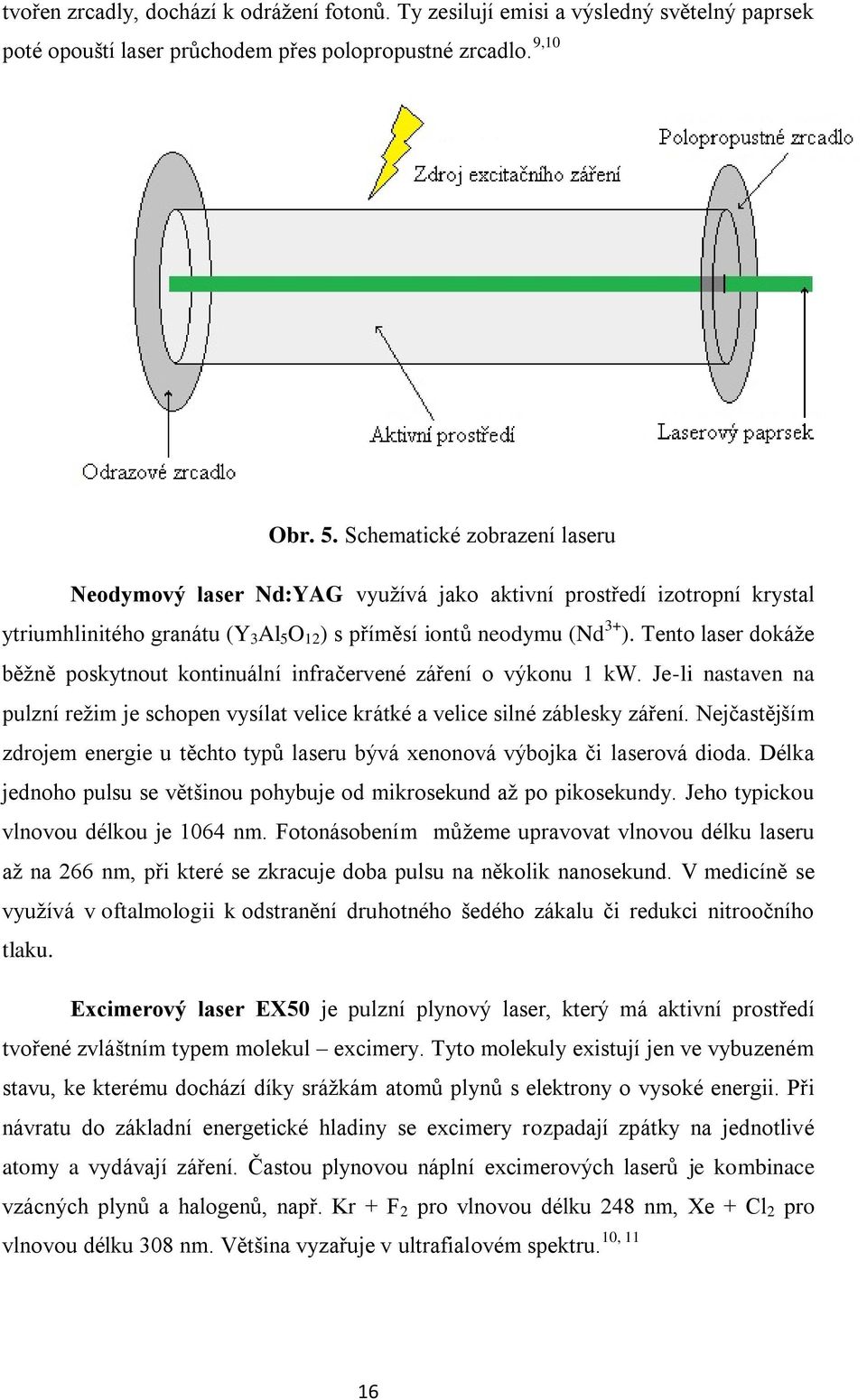 Tento laser dokáže běžně poskytnout kontinuální infračervené záření o výkonu 1 kw. Je-li nastaven na pulzní režim je schopen vysílat velice krátké a velice silné záblesky záření.