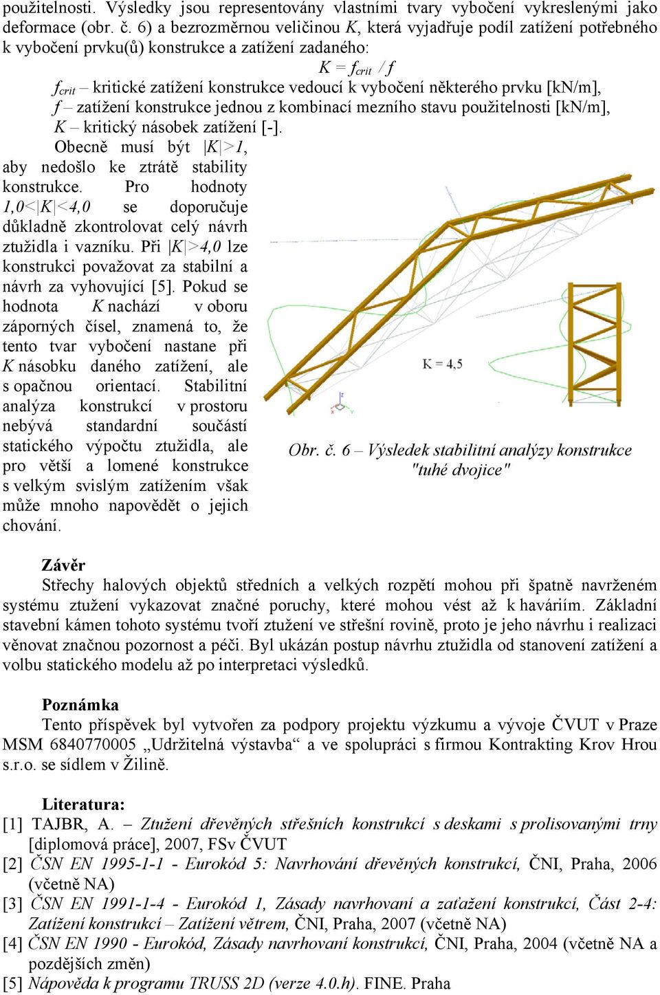 některého prvku [kn/m], f zatížení konstrukce jednou z kombinací mezního stavu použitenosti [kn/m], K kritický násobek zatížení [-]. Obecně musí být K >1, aby nedošo ke ztrátě stabiity konstrukce.