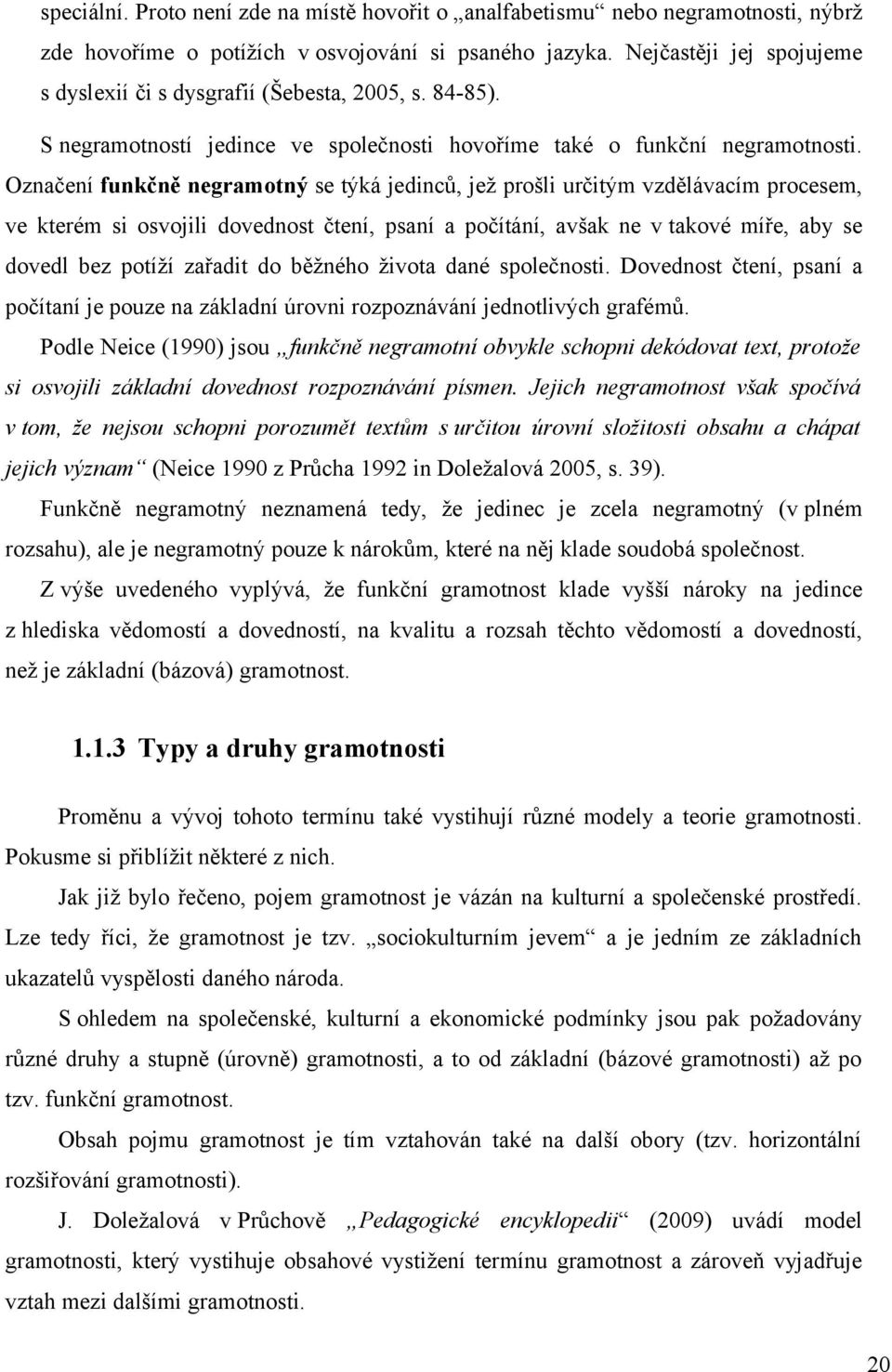 Označení funkčně negramotný se týká jedinců, jež prošli určitým vzdělávacím procesem, ve kterém si osvojili dovednost čtení, psaní a počítání, avšak ne v takové míře, aby se dovedl bez potíží zařadit