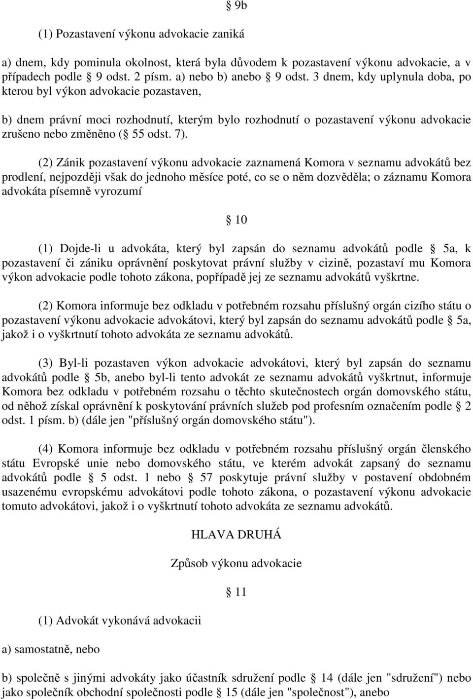 (2) Zánik pozastavení výkonu advokacie zaznamená Komora v seznamu advokátů bez prodlení, nejpozději však do jednoho měsíce poté, co se o něm dozvěděla; o záznamu Komora advokáta písemně vyrozumí 10