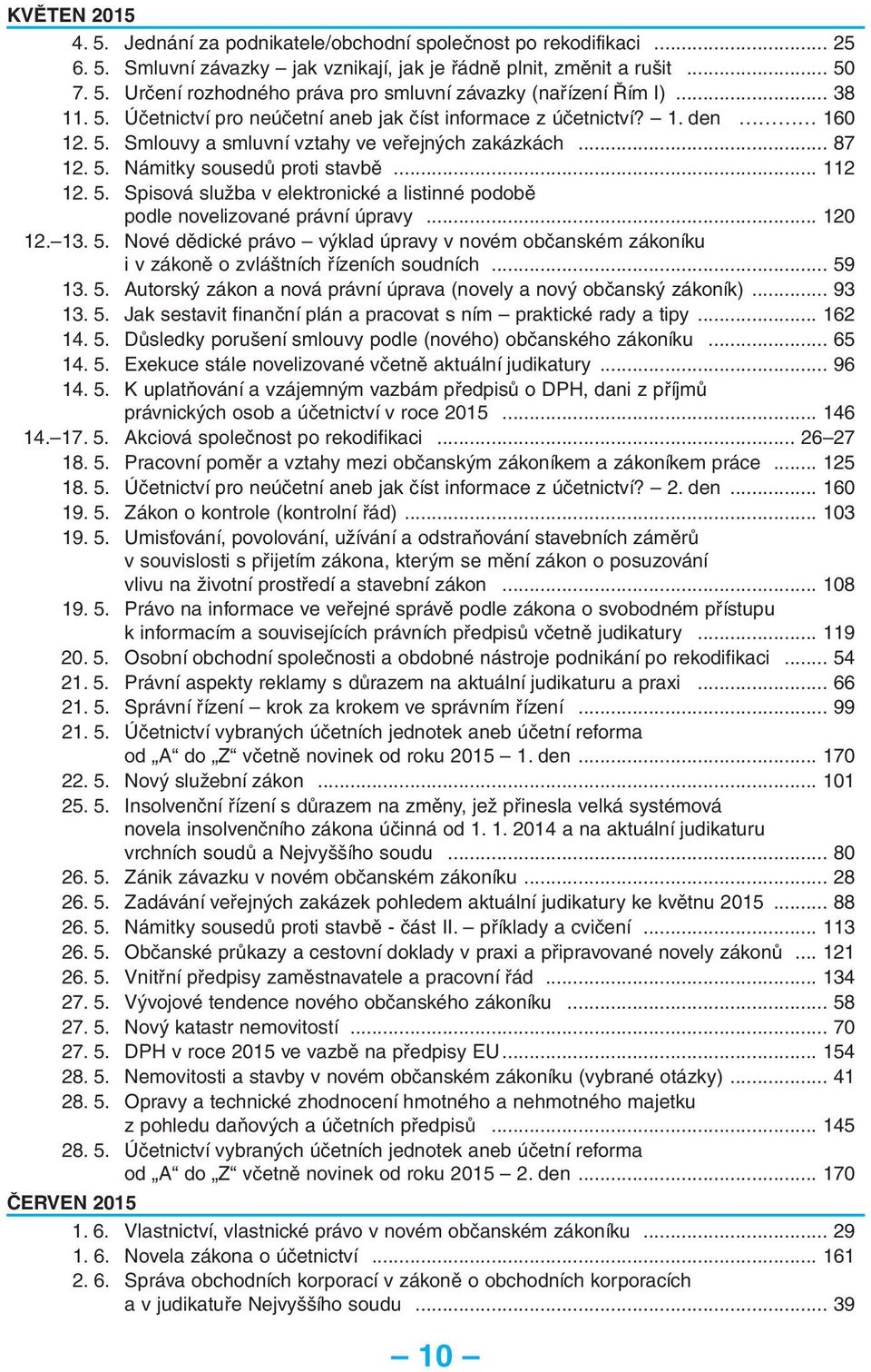 .. 120 12. 13. 5. Nové dědické právo výklad úpravy v novém občanském zákoníku i v zákoně o zvláštních řízeních soudních... 59 13. 5. Autorský zákon a nová právní úprava (novely a nový občanský zákoník).