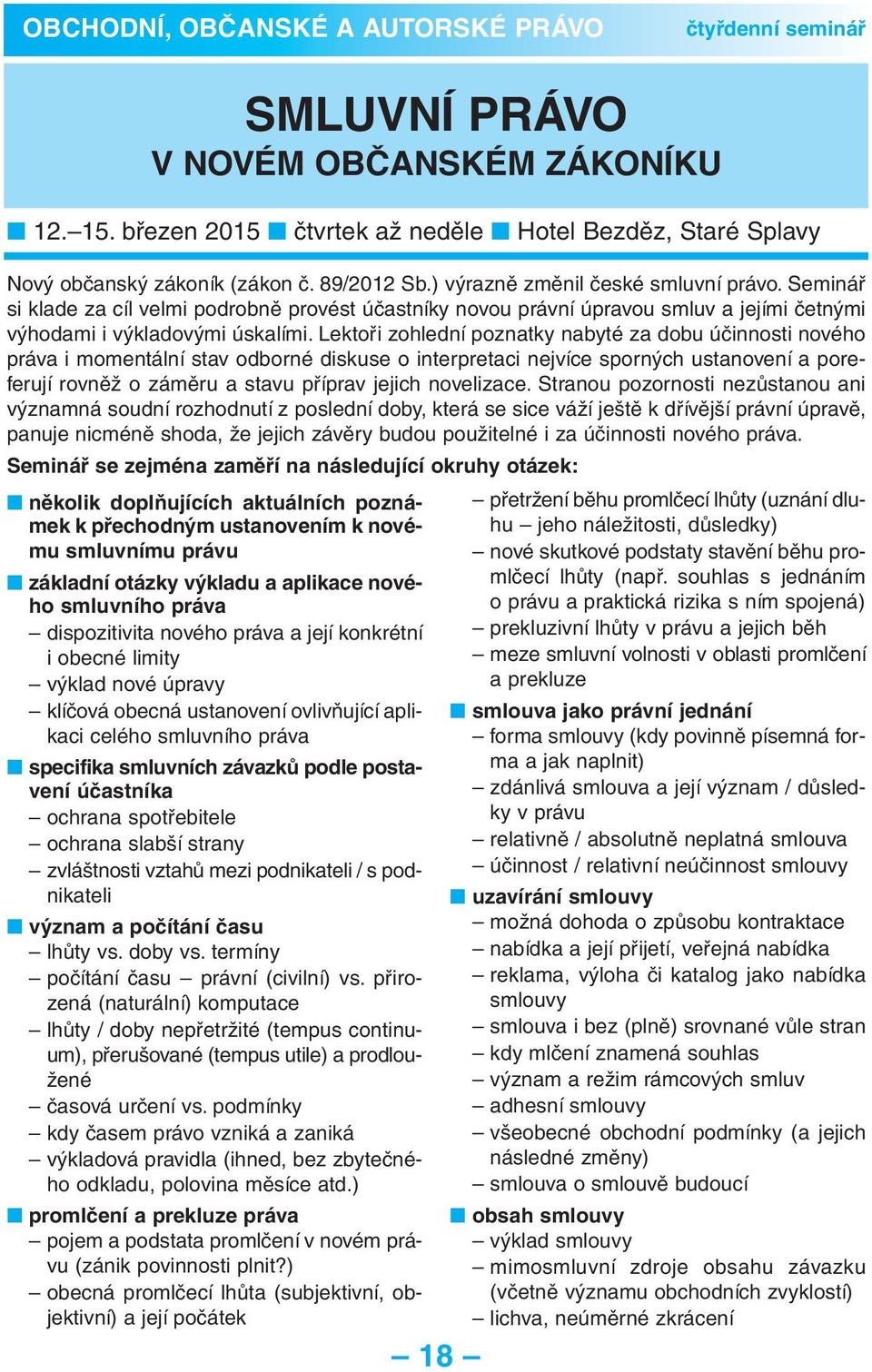 Lektoři zohlední poznatky nabyté za dobu účinnosti nového práva i momentální stav odborné diskuse o interpretaci nejvíce sporných ustanovení a pore - ferují rovněž o záměru a stavu příprav jejich