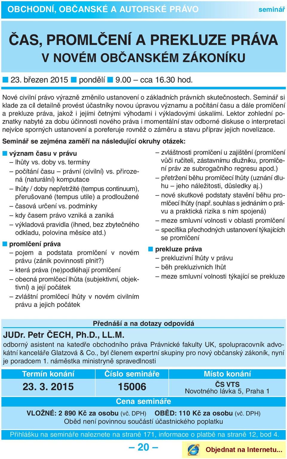 Seminář si klade za cíl detailně provést účastníky novou úpravou významu a počítání času a dále promlčení a prekluze práva, jakož i jejími četnými výhodami i výkladovými úskalími.