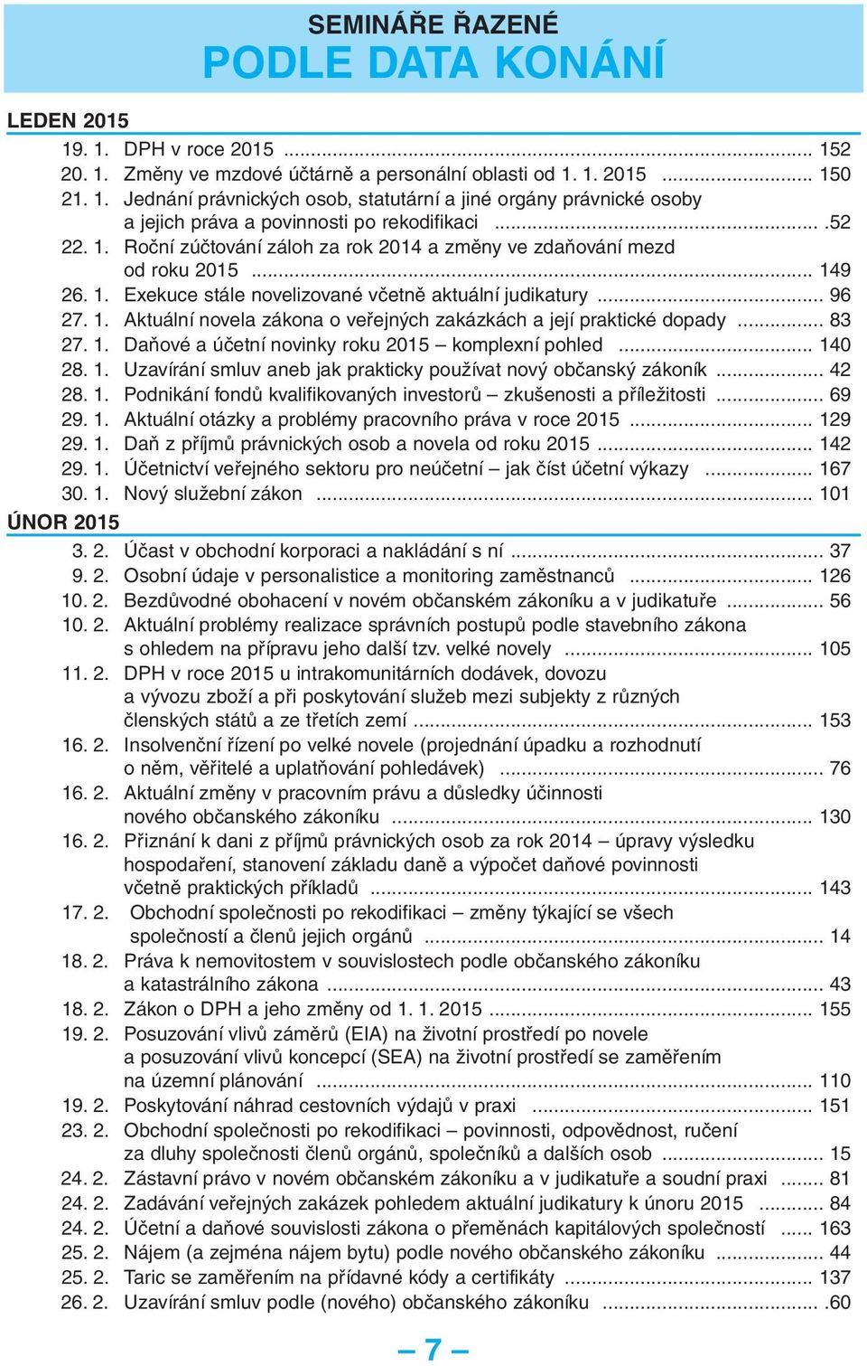 .. 83 27. 1. Daňové a účetní novinky roku 2015 komplexní pohled... 140 28. 1. Uzavírání smluv aneb jak prakticky používat nový občanský zákoník... 42 28. 1. Podnikání fondů kvalifikovaných investorů zkušenosti a příležitosti.