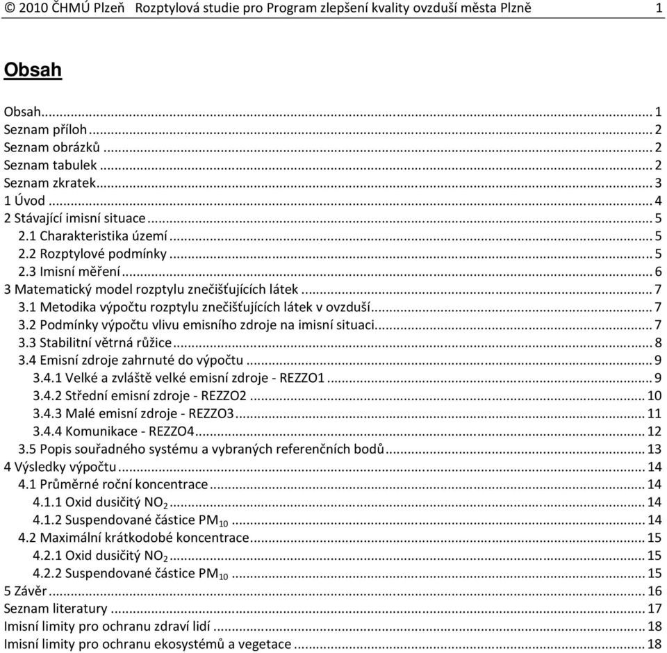 1 Metodika výpočtu rozptylu znečišťujících látek v ovzduší...7 3.2 Podmínky výpočtu vlivu emisního zdroje na imisní situaci...7 3.3 Stabilitní větrná růžice...8 3.4 Emisní zdroje zahrnuté do výpočtu.