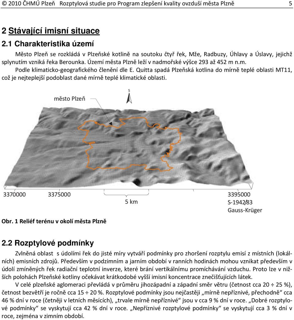 Území města Plzně leží v nadmořské výšce 293 až 452 m n.m. Podle klimaticko-geografického členění dle E.