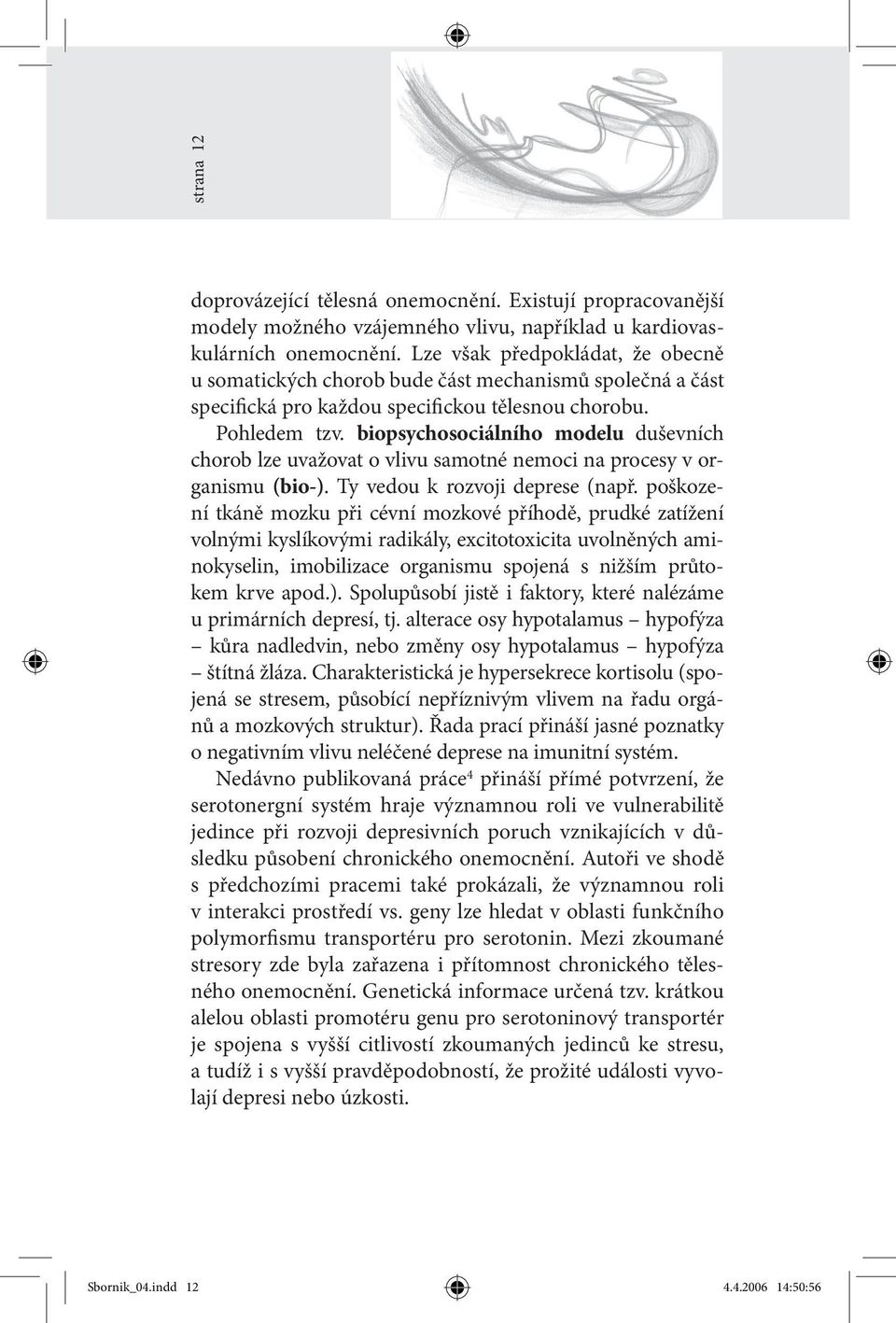 biopsychosociálního modelu duševních chorob lze uvažovat o vlivu samotné nemoci na procesy v organismu (bio-). Ty vedou k rozvoji deprese (např.