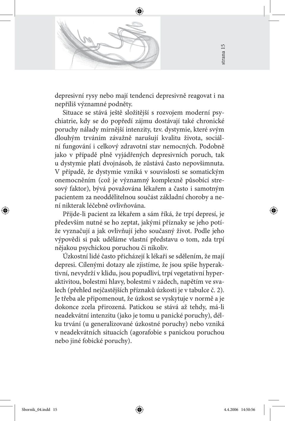 dystymie, které svým dlouhým trváním závažně narušují kvalitu života, sociální fungování i celkový zdravotní stav nemocných.