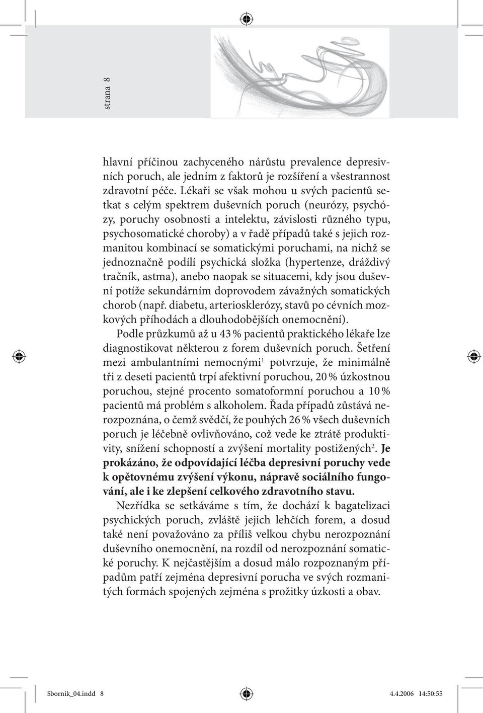 také s jejich rozmanitou kombinací se somatickými poruchami, na nichž se jednoznačně podílí psychická složka (hypertenze, dráždivý tračník, astma), anebo naopak se situacemi, kdy jsou duševní potíže