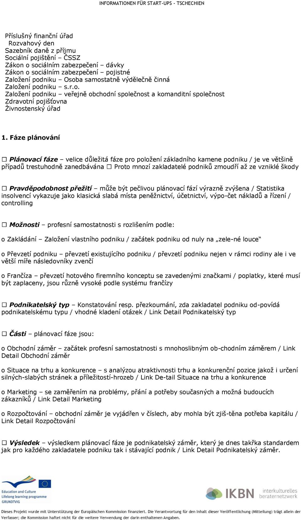 Fáze plánování Plánovací fáze velice důležitá fáze pro položení základního kamene podniku / je ve většině případů trestuhodně zanedbávána Proto mnozí zakladatelé podniků zmoudří až ze vzniklé škody