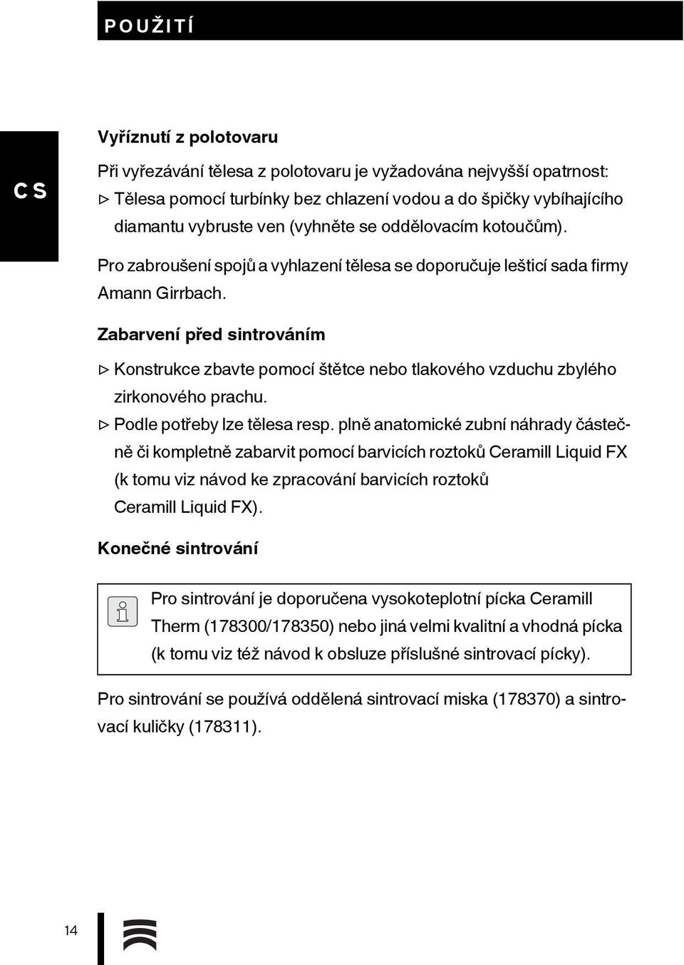 Zabarvení před sintrováním Konstrukce zbavte pomocí štětce nebo tlakového vzduchu zbylého zirkonového prachu. Podle potřeby lze tělesa resp.