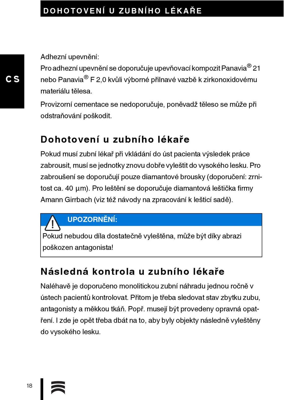 Dohotovení u zubního lékaře Pokud musí zubní lékař při vkládání do úst pacienta výsledek práce zabrousit, musí se jednotky znovu dobře vyleštit do vysokého lesku.