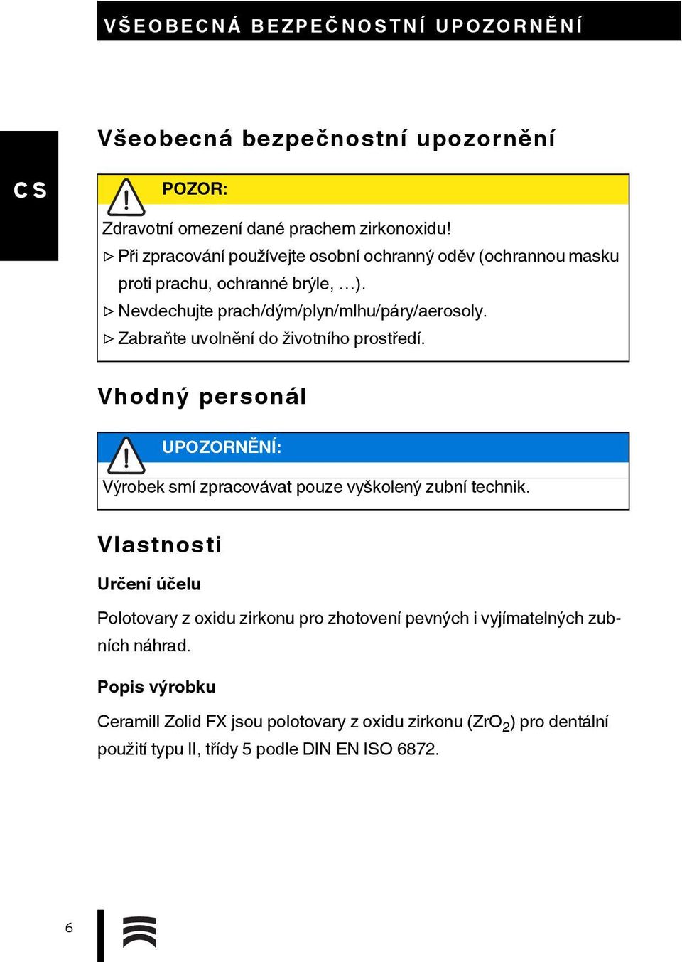 Zabraňte uvolnění do životního prostředí. Vhodný personál UPOZORNĚNÍ: Výrobek smí zpracovávat pouze vyškolený zubní technik.