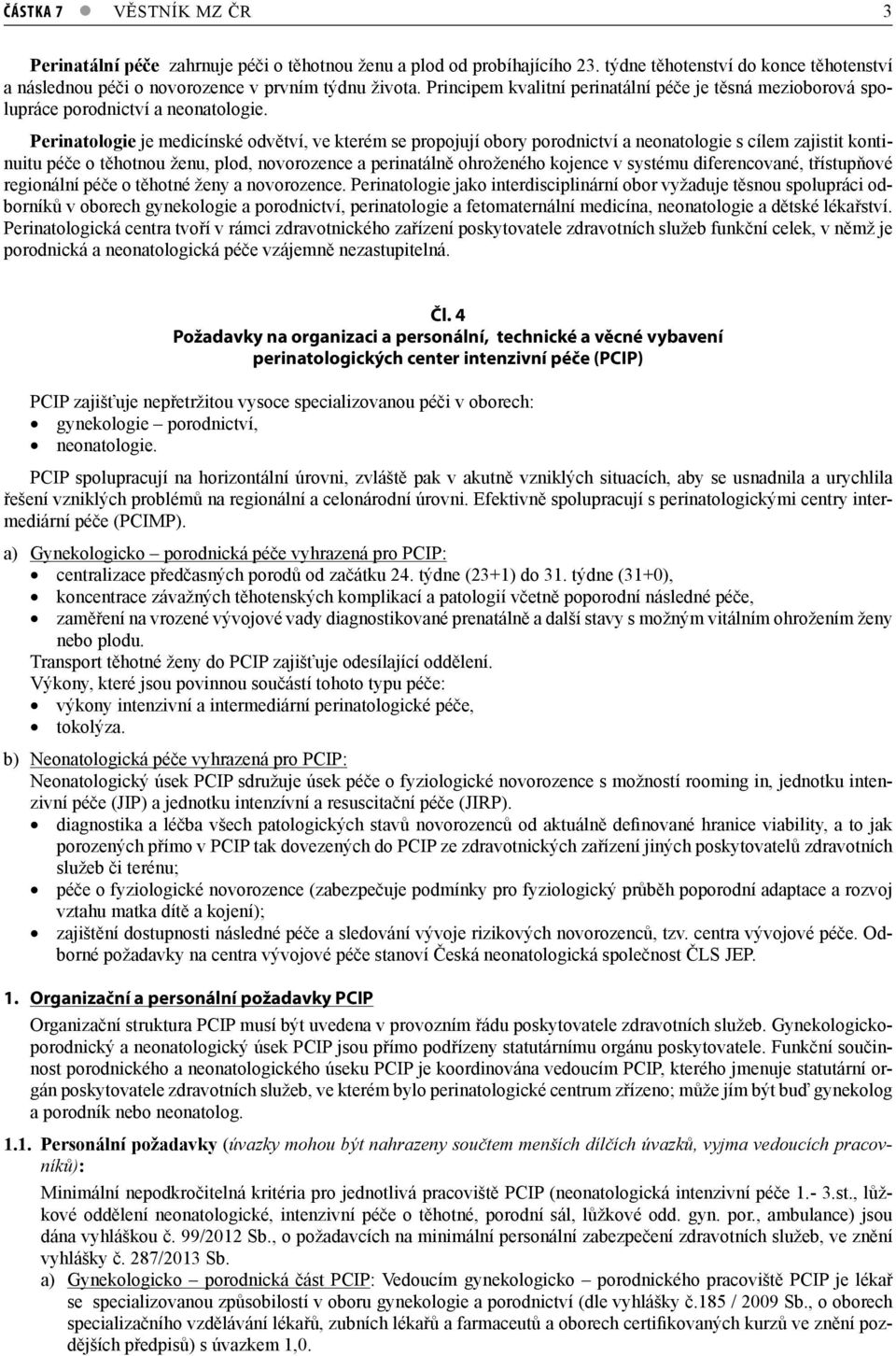 Perinatologie je medicínské odvětví, ve kterém se propojují obory porodnictví a neonatologie s cílem zajistit kontinuitu péče o těhotnou ženu, plod, novorozence a perinatálně ohroženého kojence v