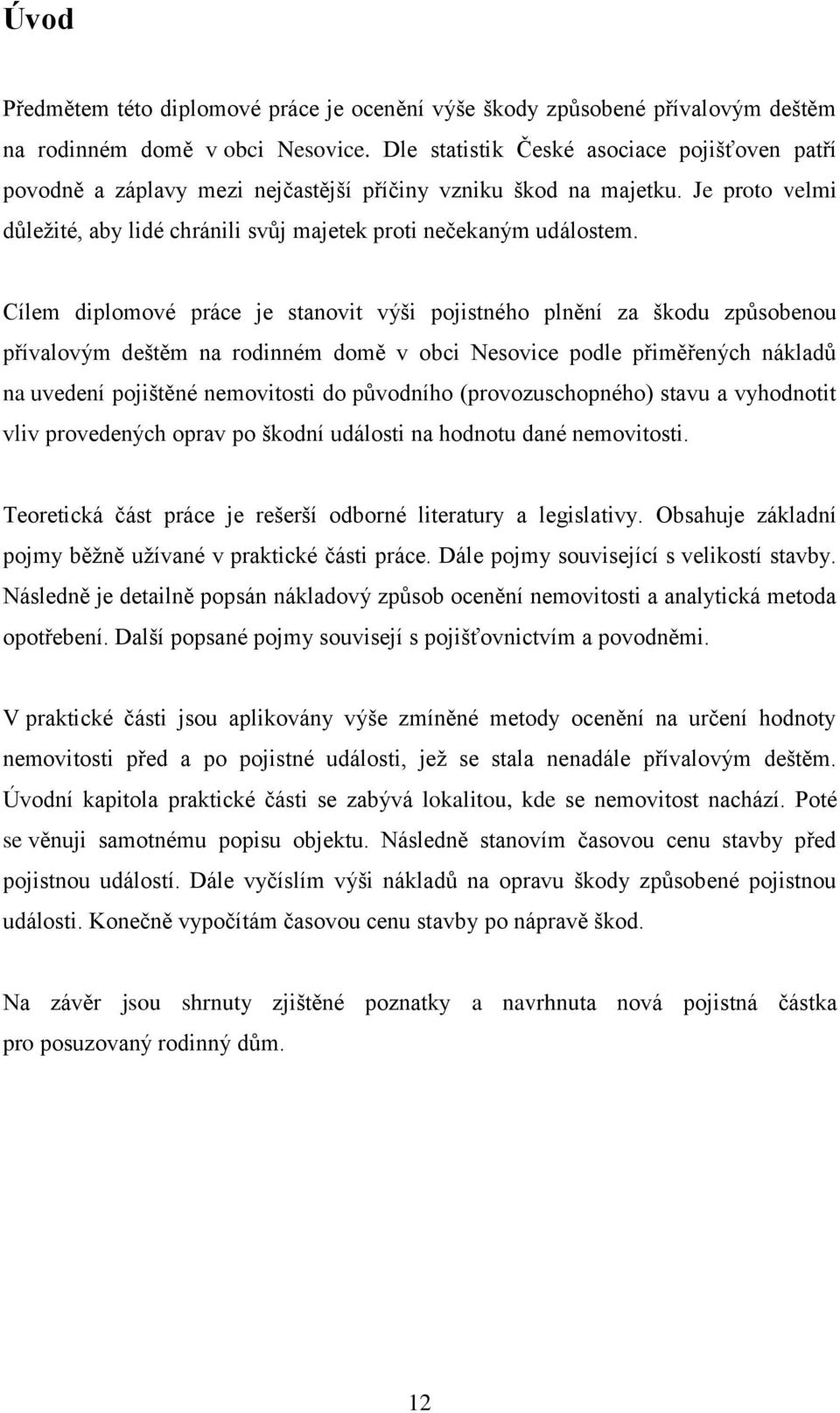 Cílem diplomové práce je stanovit výši pojistného plnění za škodu zpŧsobenou přívalovým deštěm na rodinném domě v obci Nesovice podle přiměřených nákladŧ na uvedení pojištěné nemovitosti do pŧvodního