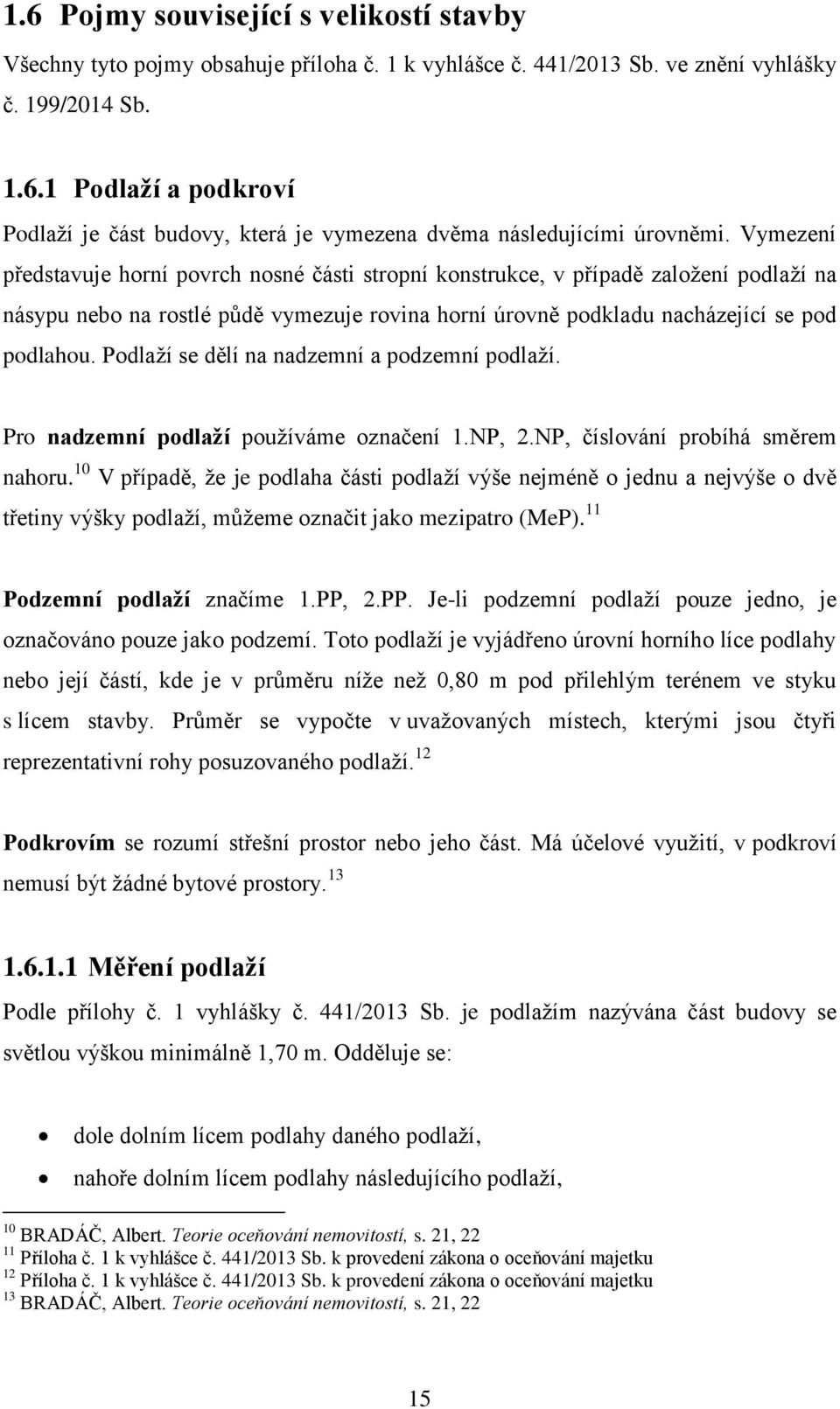 Podlaţí se dělí na nadzemní a podzemní podlaţí. Pro nadzemní podlaţí pouţíváme označení 1.NP, 2.NP, číslování probíhá směrem nahoru.