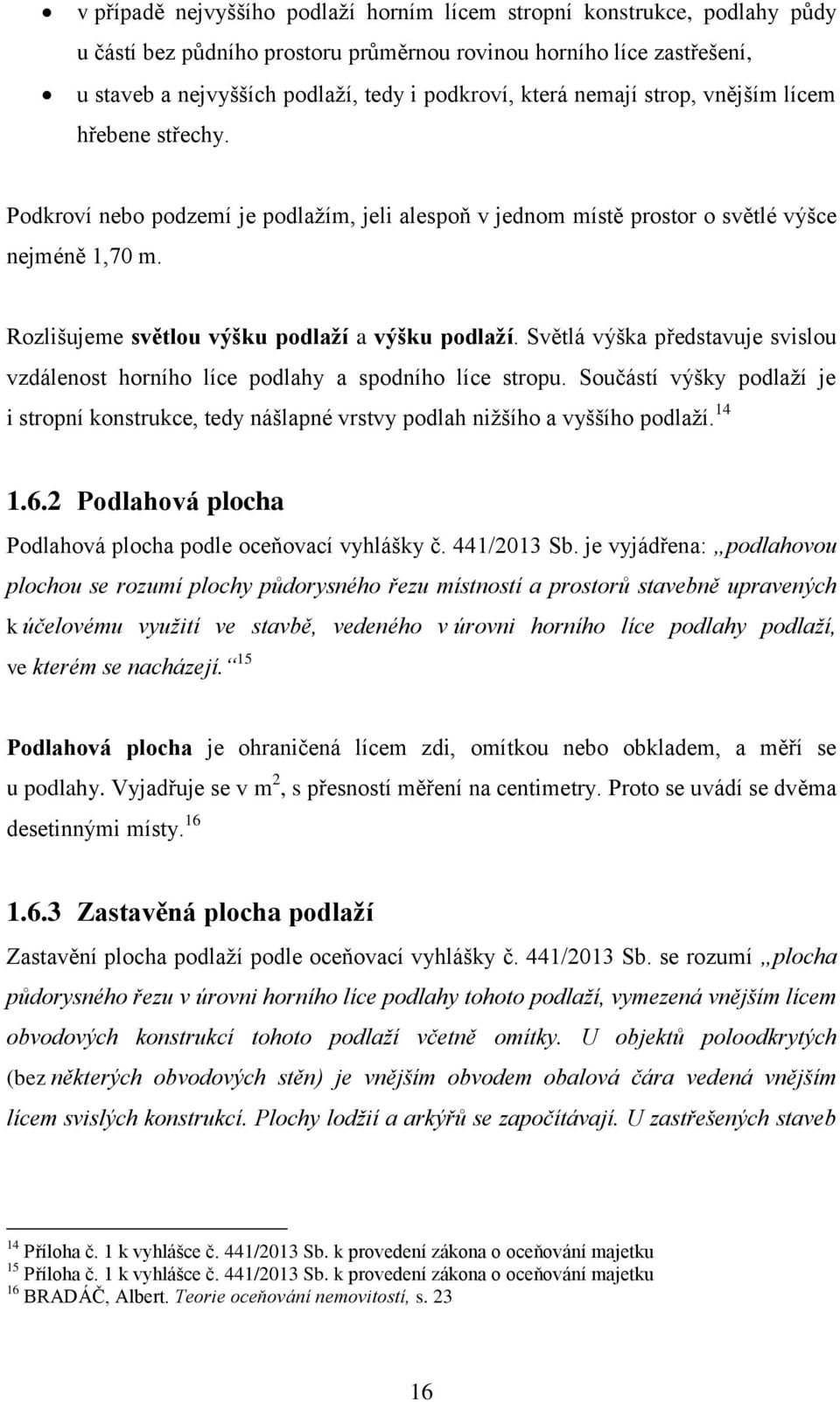 Rozlišujeme světlou výšku podlaţí a výšku podlaţí. Světlá výška představuje svislou vzdálenost horního líce podlahy a spodního líce stropu.