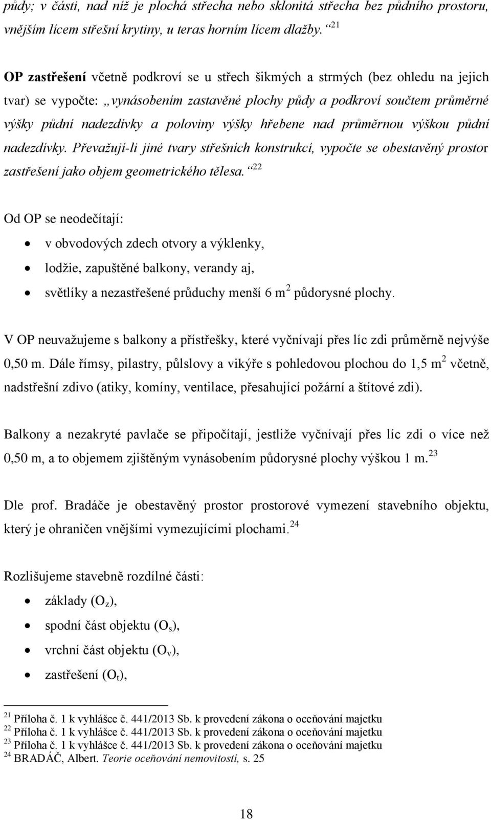 výšky hřebene nad průměrnou výškou půdní nadezdívky. Převažují-li jiné tvary střešních konstrukcí, vypočte se obestavěný prostor zastřešení jako objem geometrického tělesa.