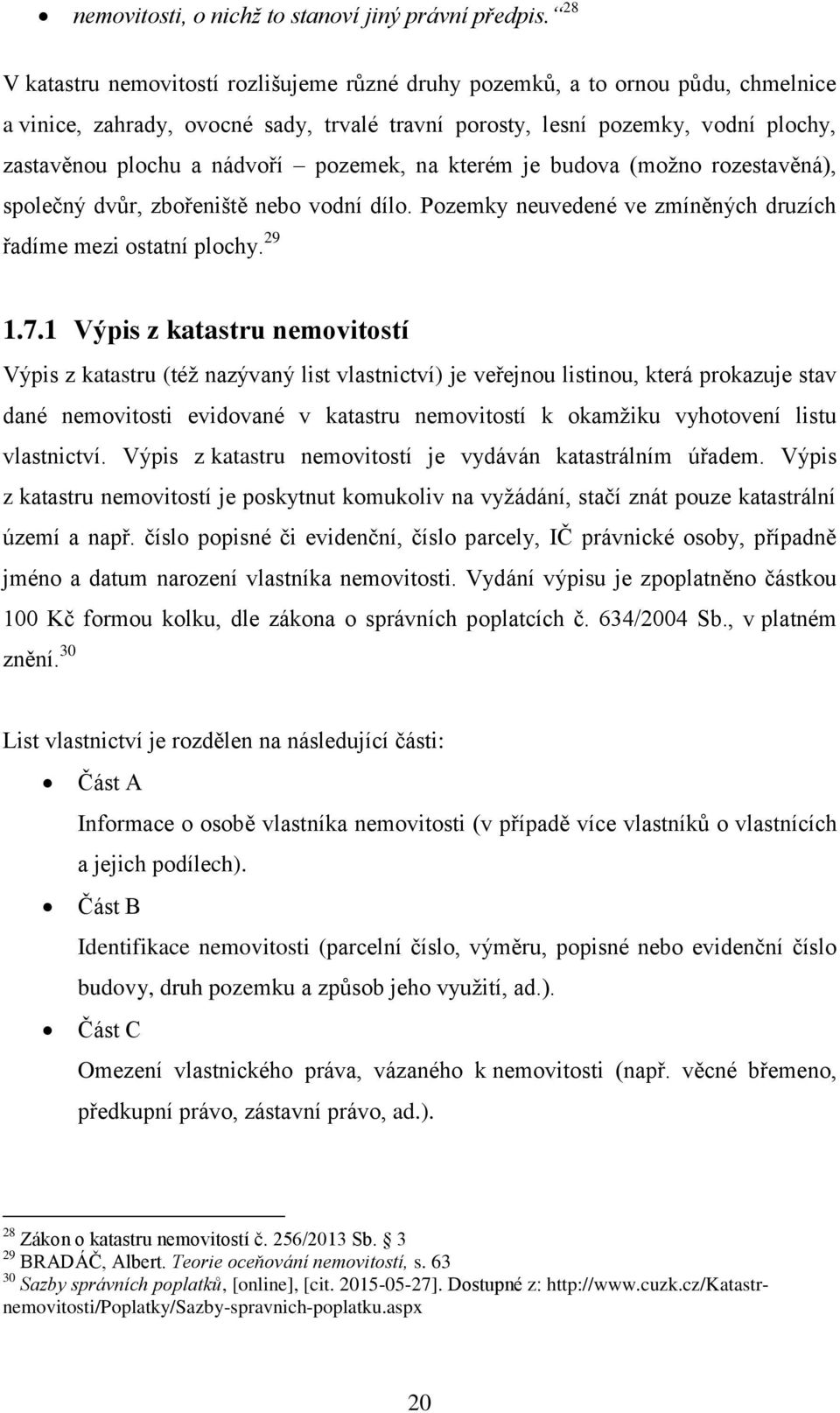 pozemek, na kterém je budova (moţno rozestavěná), společný dvŧr, zbořeniště nebo vodní dílo. Pozemky neuvedené ve zmíněných druzích řadíme mezi ostatní plochy. 29 1.7.