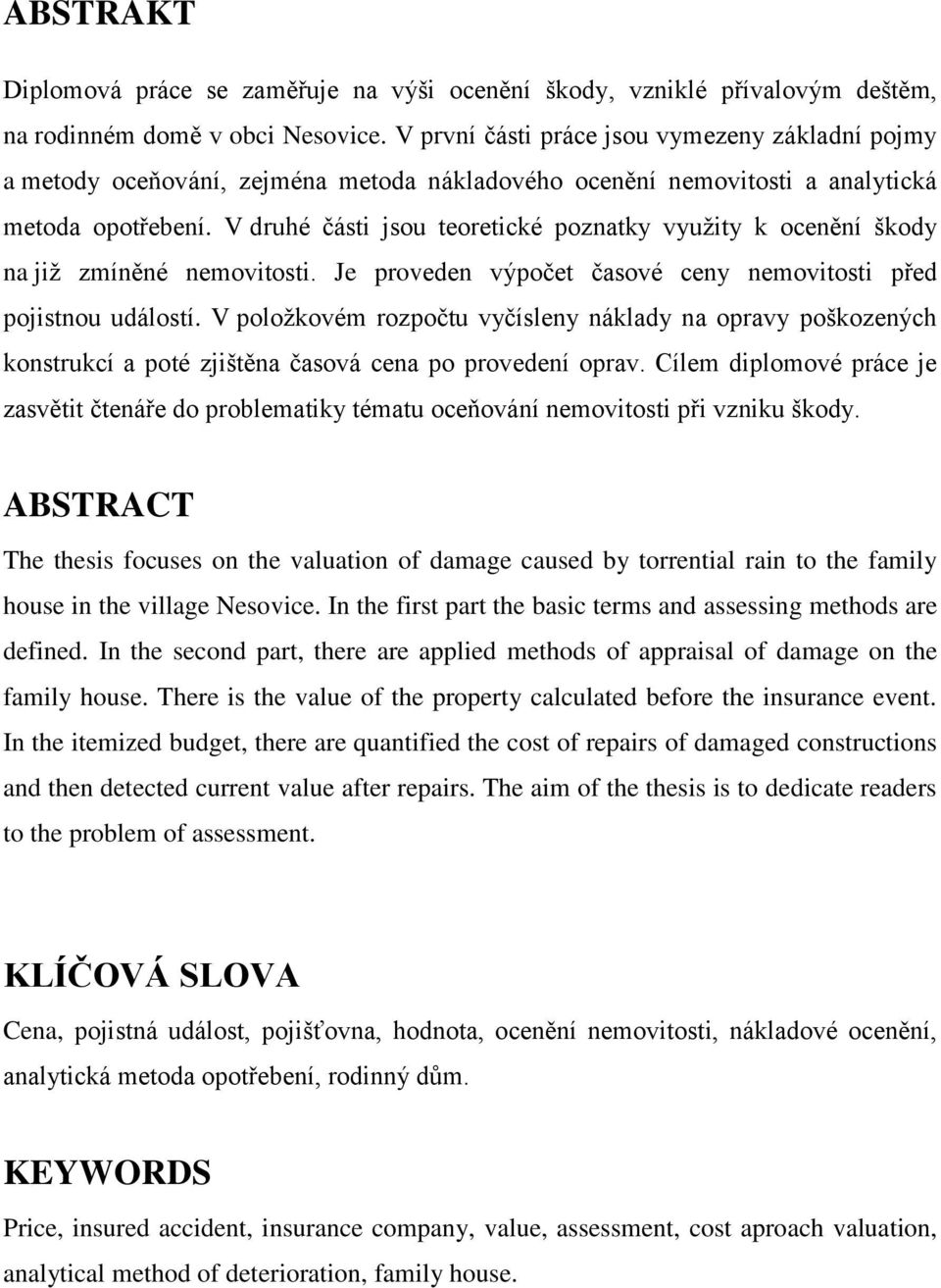 V druhé části jsou teoretické poznatky vyuţity k ocenění škody na jiţ zmíněné nemovitosti. Je proveden výpočet časové ceny nemovitosti před pojistnou událostí.