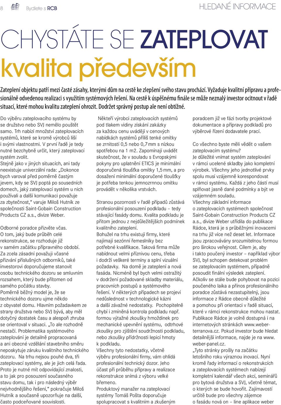 Na cestě k úspěšnému finále se může neznalý investor ocitnout v řadě situací, které mohou kvalitu zateplení ohrozit. Dodržet správný postup ale není obtížné.