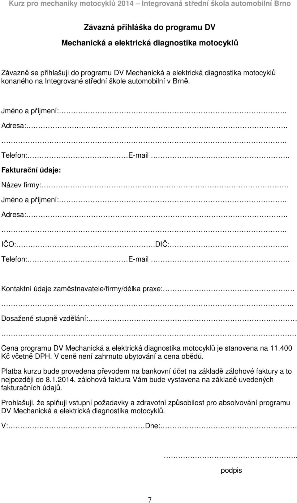 .. Dosažené stupně vzdělání: Cena programu DV Mechanická a elektrická diagnostika motocyklů je stanovena na 11.400 Kč včetně DPH. V ceně není zahrnuto ubytování a cena obědů.